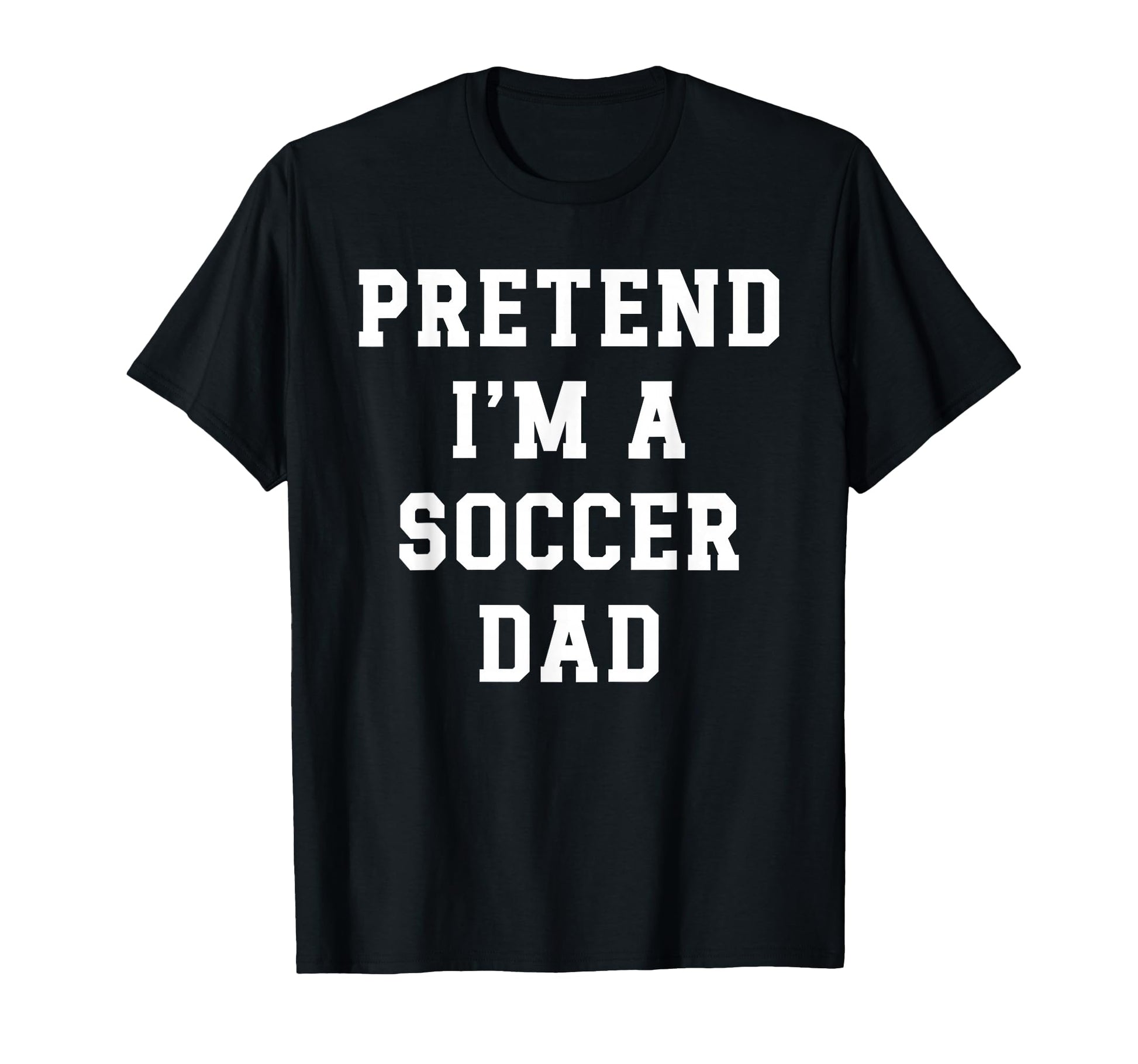Pretend Im Soccer Dad Funny T-Shirt - Casual Everyday Wear Men Women - T-Shirt, Sweatshirt, Hoodie