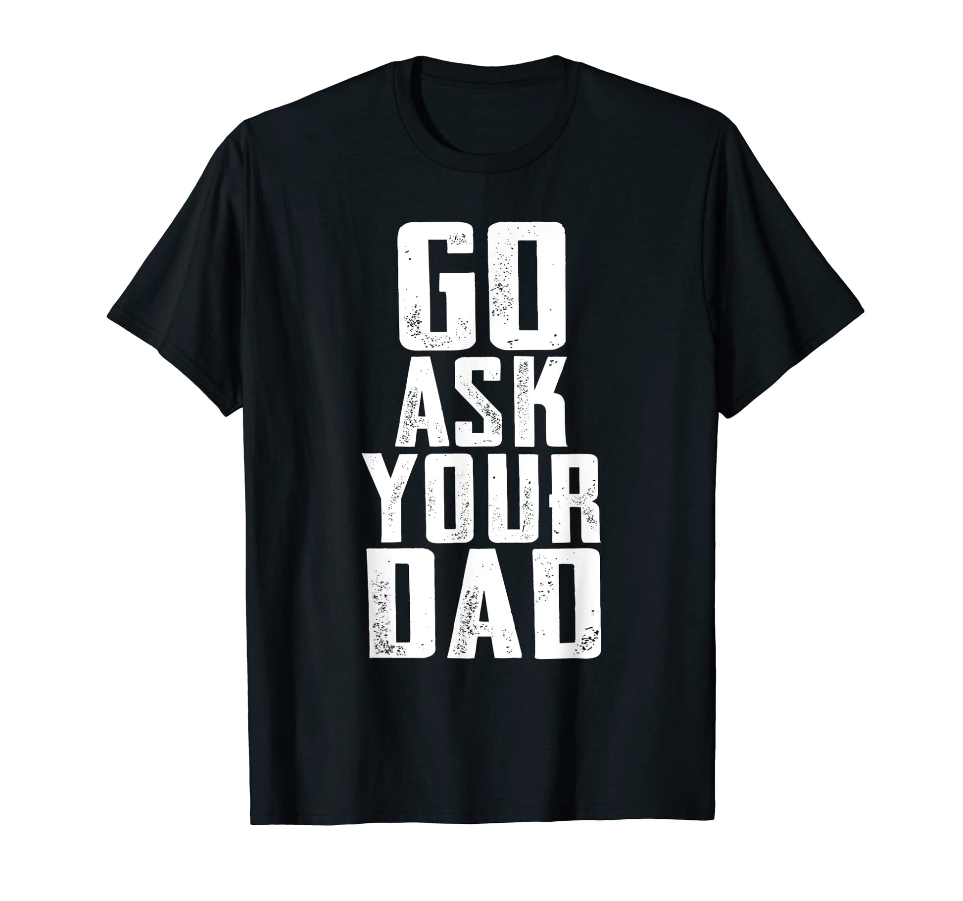 Go Ask Your Dad Funny Mens Fathers T-Shirt - Novelty Apparel for Adults - T-Shirt, Sweatshirt, Hoodie