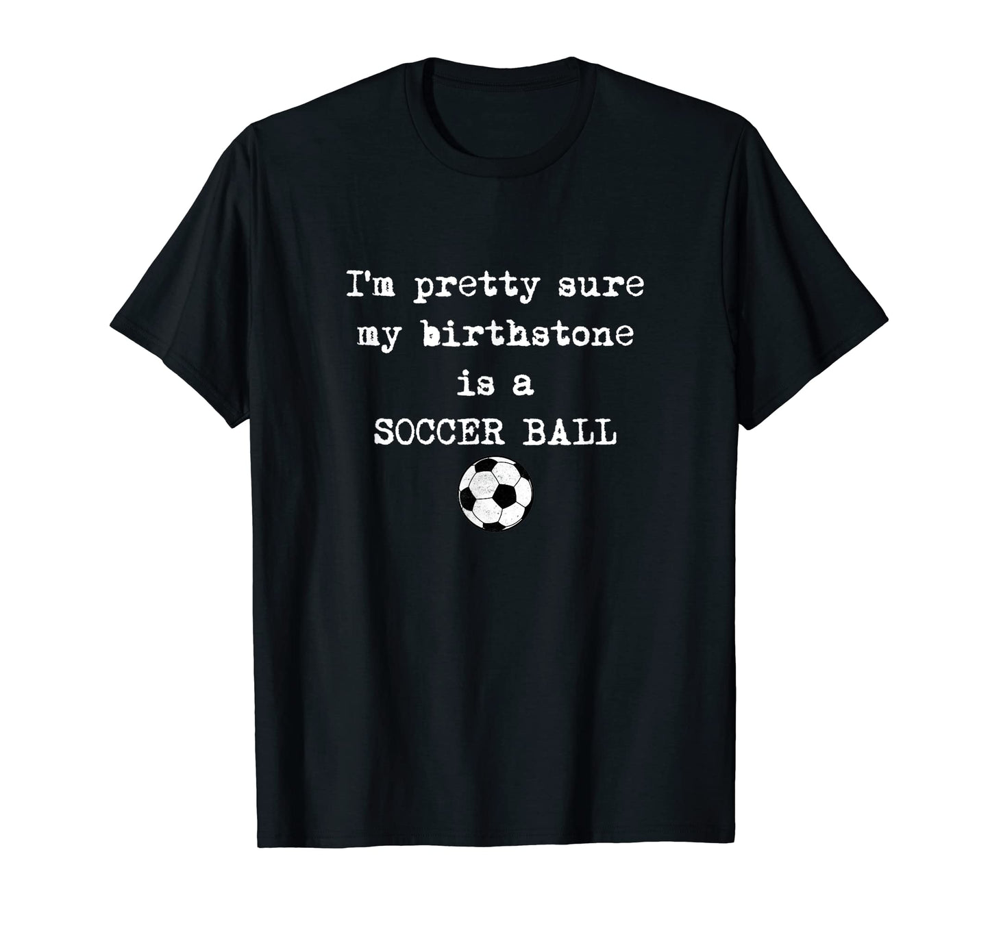 Im Pretty Sure My Birthstone Is Soccer Hoodie - Unique Graphic Men Women - T-Shirt, Sweatshirt, Hoodie
