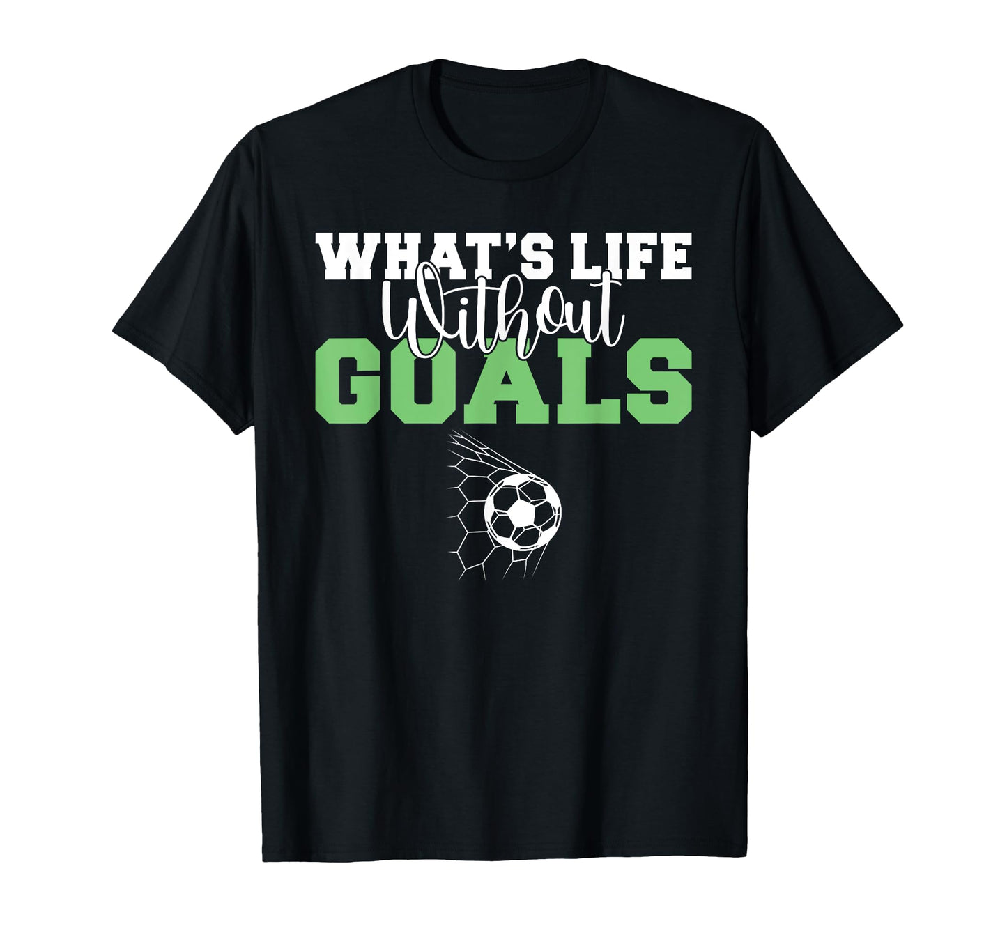 Whats Life Without Goals Soccer T-Shirt - Casual Everyday Wear for Adults - T-Shirt, Sweatshirt, Hoodie