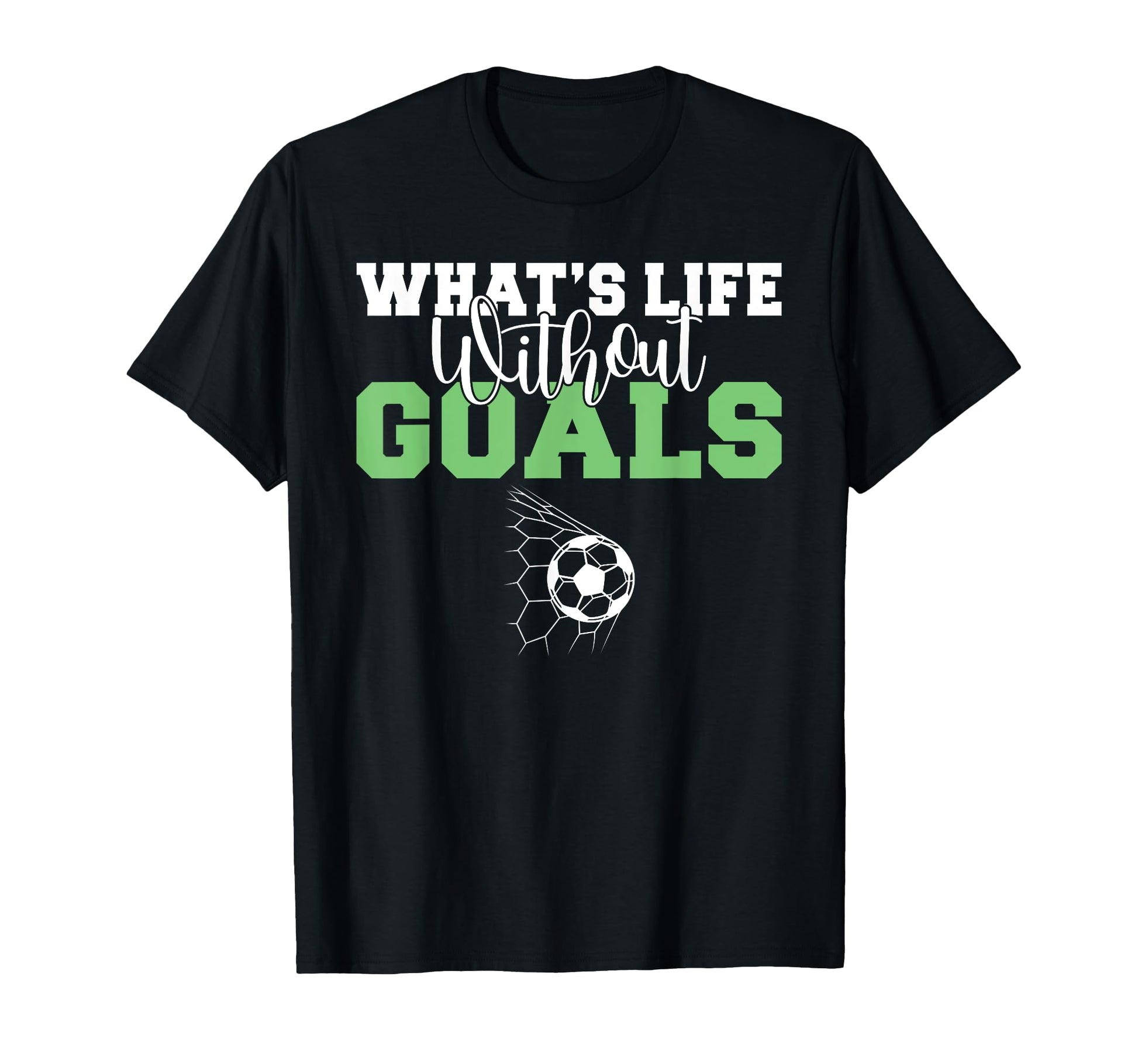 Whats Life Without Goals Soccer T-Shirt - Casual Everyday Wear for Adults - T-Shirt, Sweatshirt, Hoodie