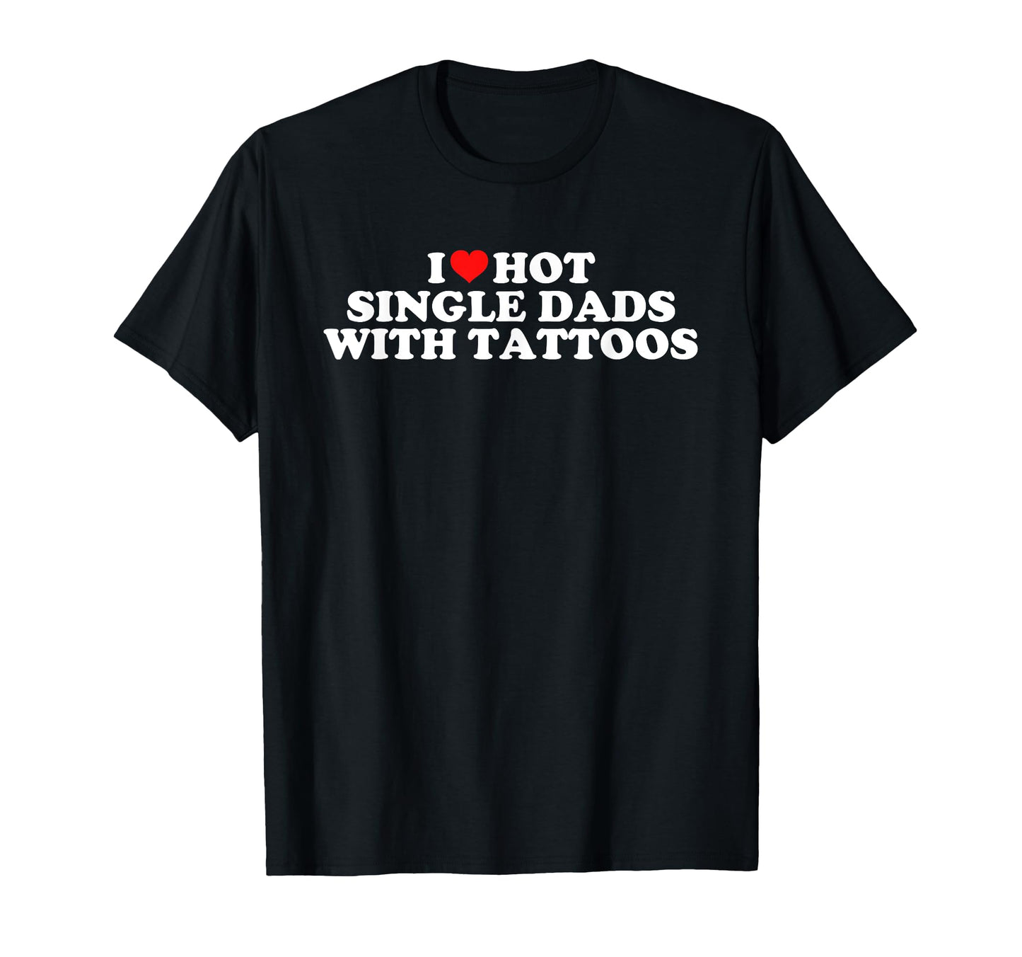 I Love Hot Single Dads Tattoos T-Shirt - Streetwear Style for Adults - T-Shirt, Sweatshirt, Hoodie