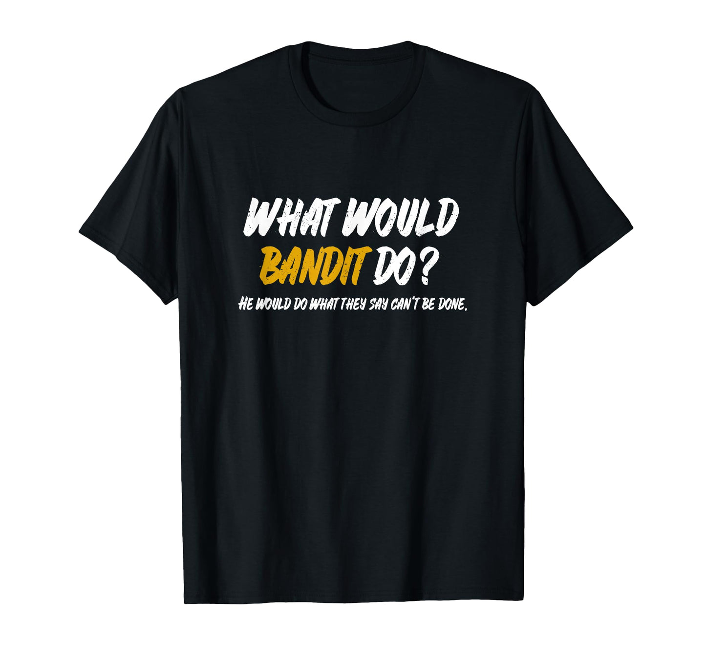 What Would Bandit Do What They Say Cant T-Shirt - Minimalist Print Unisex - T-Shirt, Sweatshirt, Hoodie