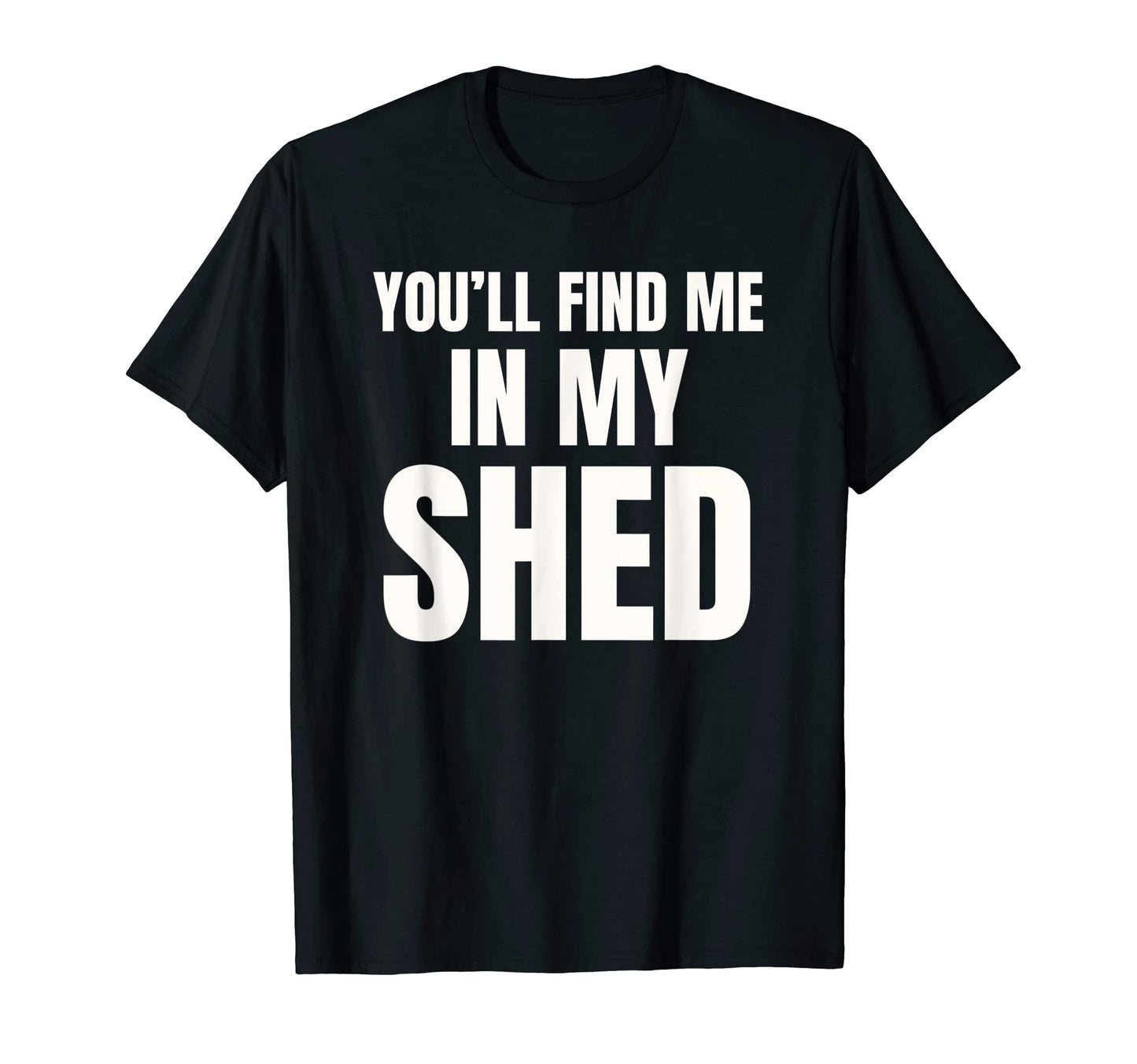 Youll Find Me My Shed Mens Funny Dad Joke T-Shirt - Graphic Print Unisex - T-Shirt, Sweatshirt, Hoodie