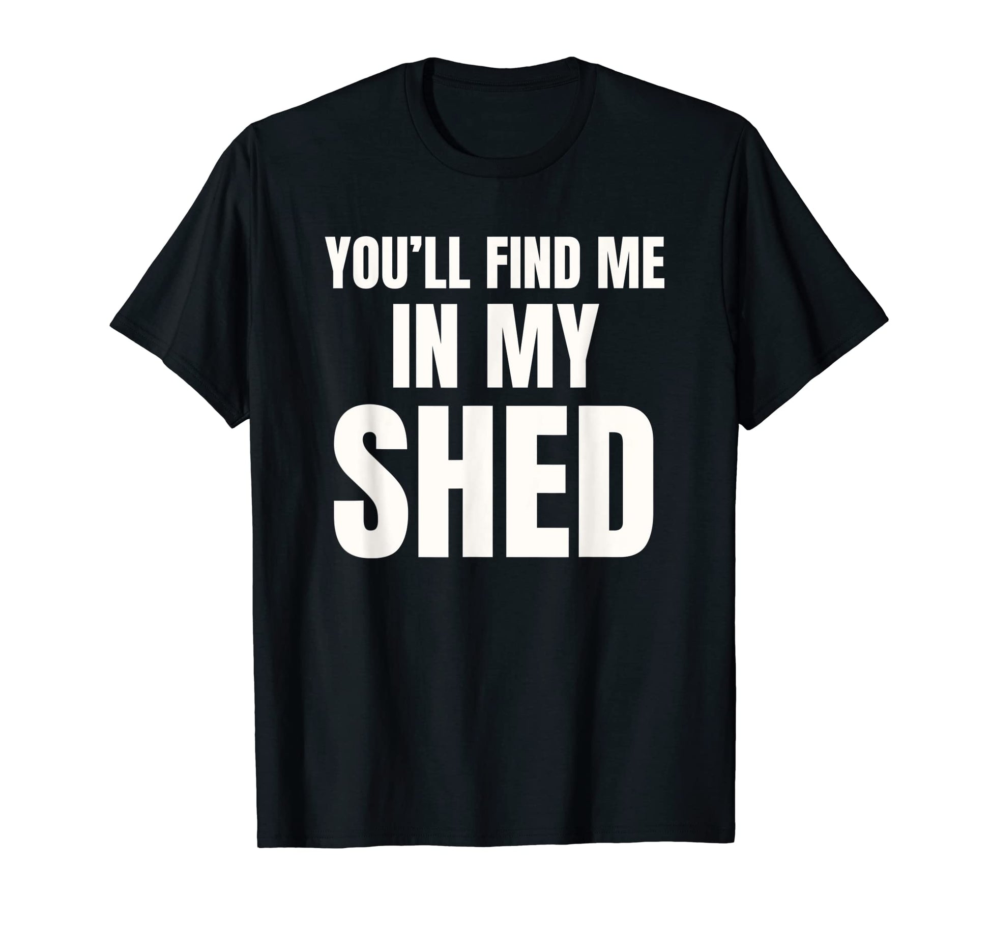 Youll Find Me My Shed Mens Funny Dad Joke T-Shirt - Graphic Print Unisex - T-Shirt, Sweatshirt, Hoodie