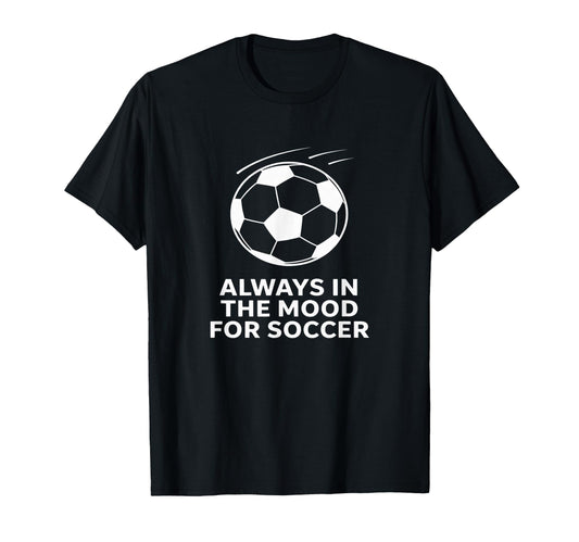 Always Mood Soccer Fan T-Shirt - Casual Everyday Wear for Adults - T-Shirt, Sweatshirt, Hoodie