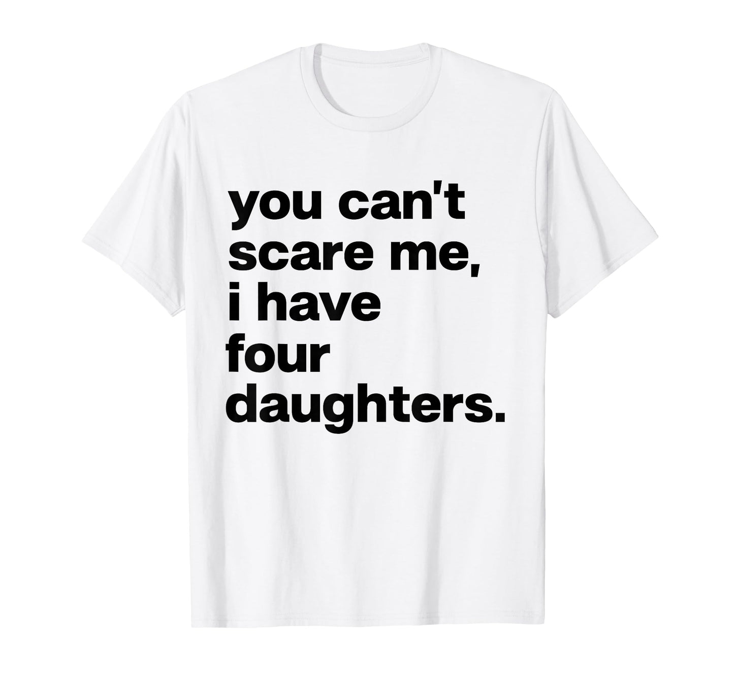 You Cant Scare Me I Have Four Daughters T-Shirt - Graphic Print Unisex - T-Shirt, Sweatshirt, Hoodie