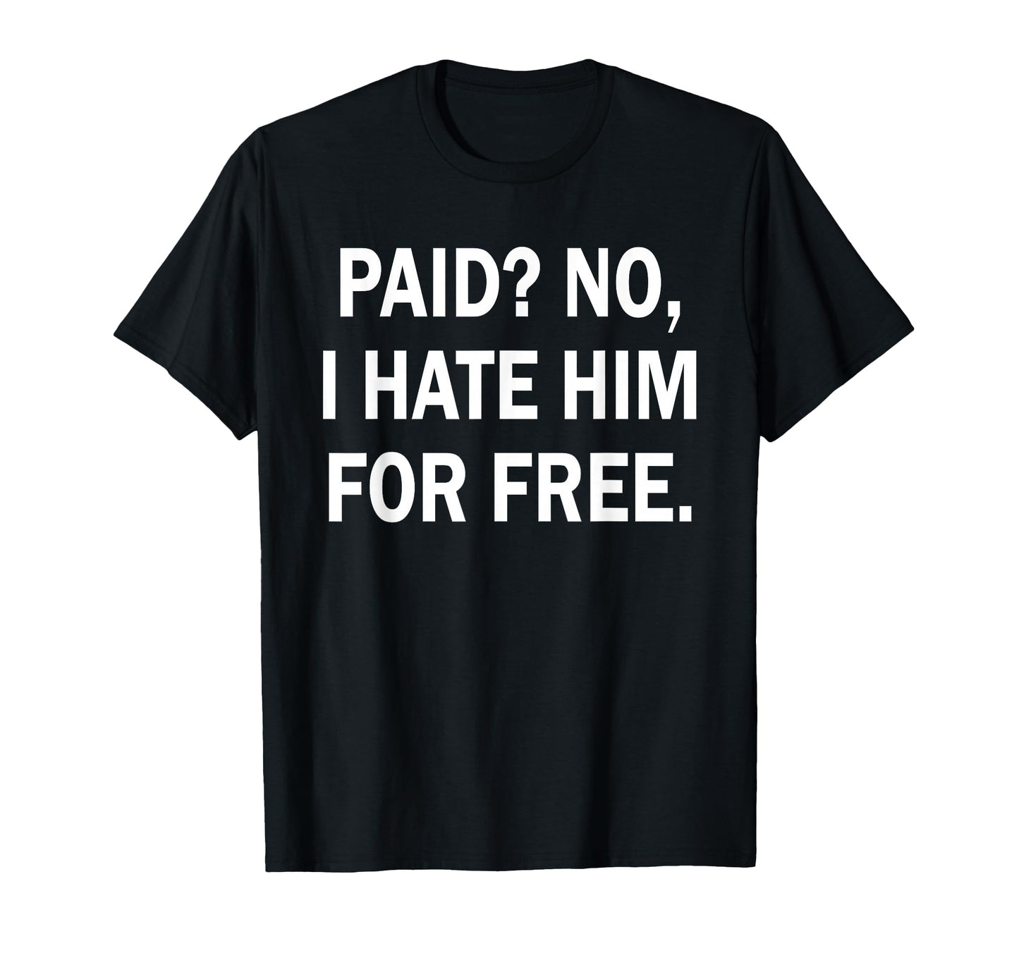 Paid No I Hate Him Free Funny Sarcasm T-Shirt - Trendy Graphic for Adults - T-Shirt, Sweatshirt, Hoodie