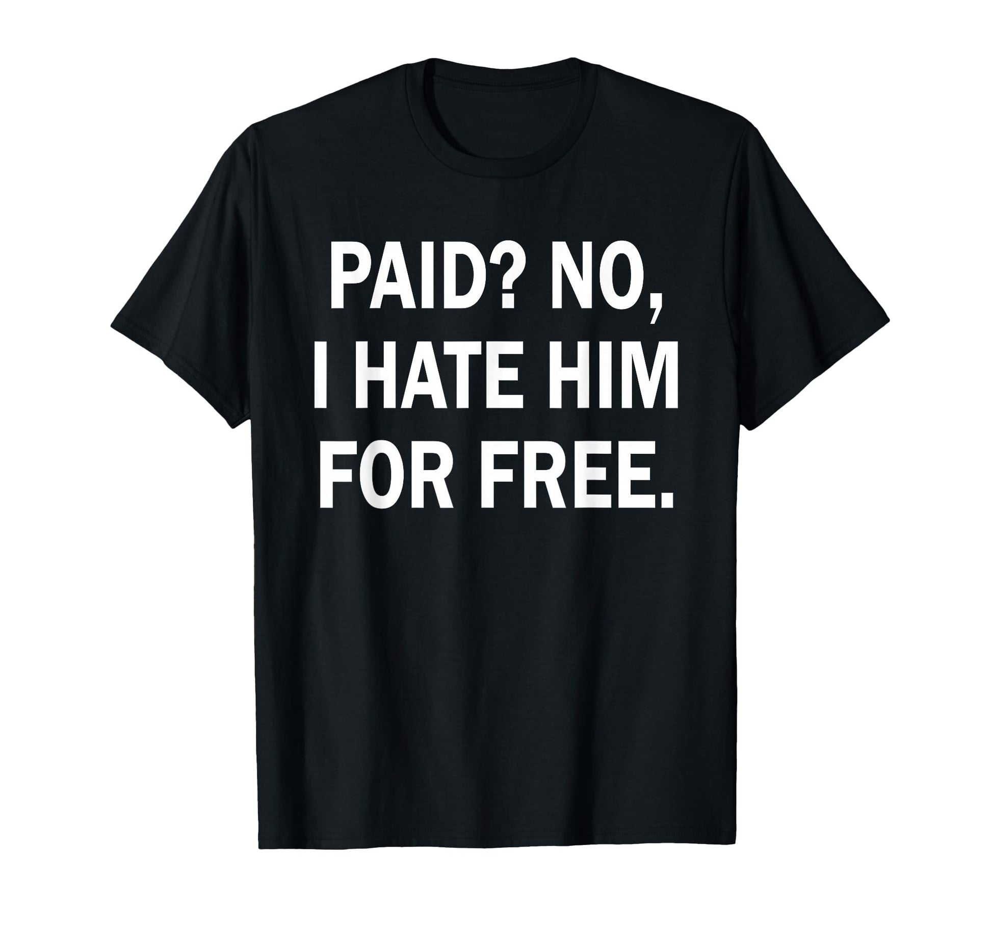 Paid No I Hate Him Free Funny Sarcasm T-Shirt - Trendy Graphic for Adults - T-Shirt, Sweatshirt, Hoodie