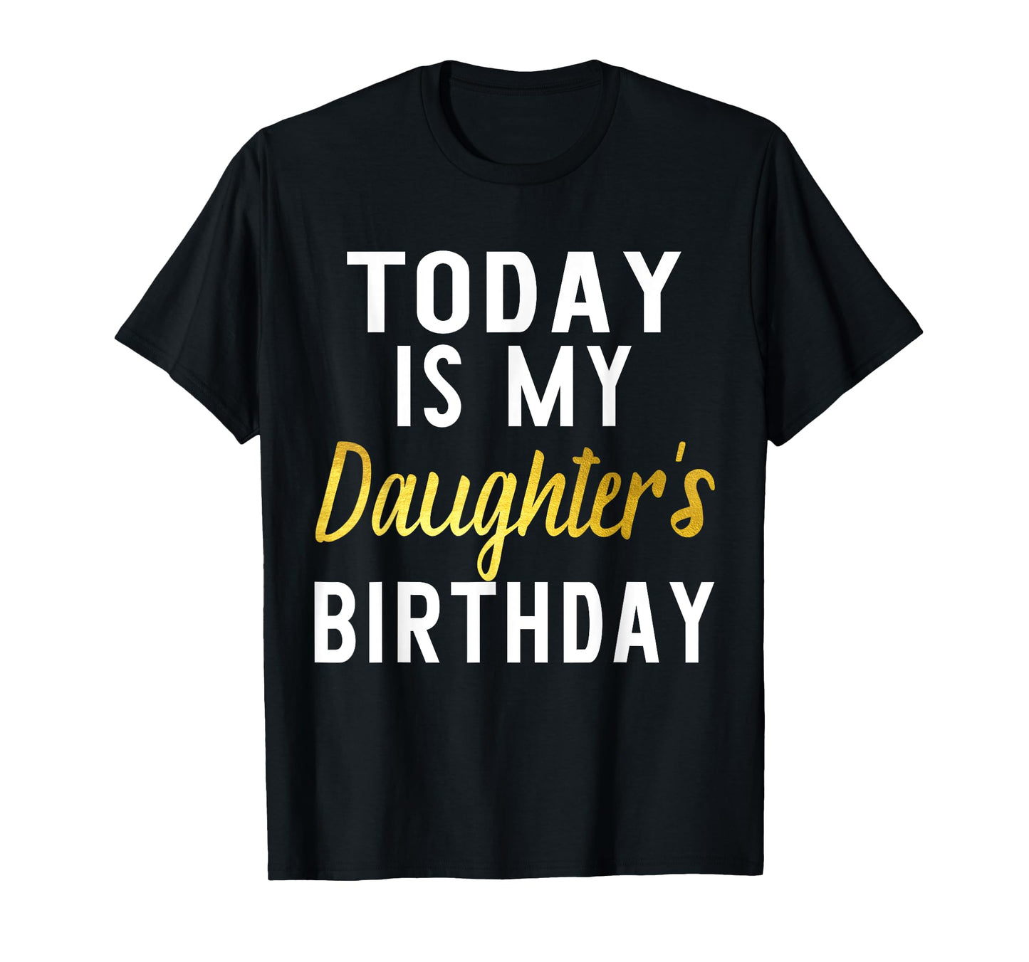 Today Is My Daughters Birthday Happy T-Shirt - Novelty Apparel Men Women - T-Shirt, Sweatshirt, Hoodie