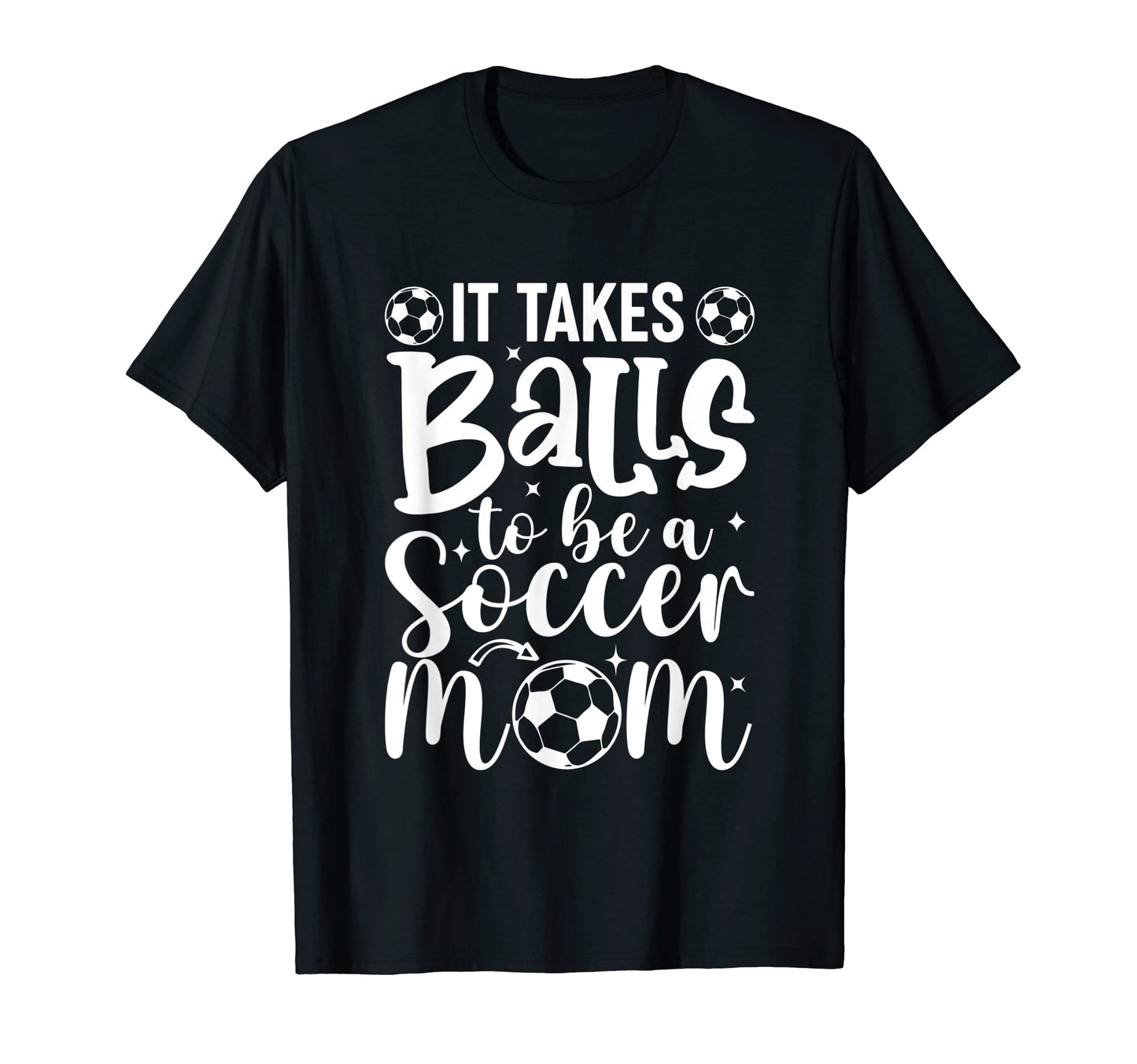 It Takes Balls To Be Soccer Mom T-Shirt - Casual Everyday Wear Unisex - T-Shirt, Sweatshirt, Hoodie