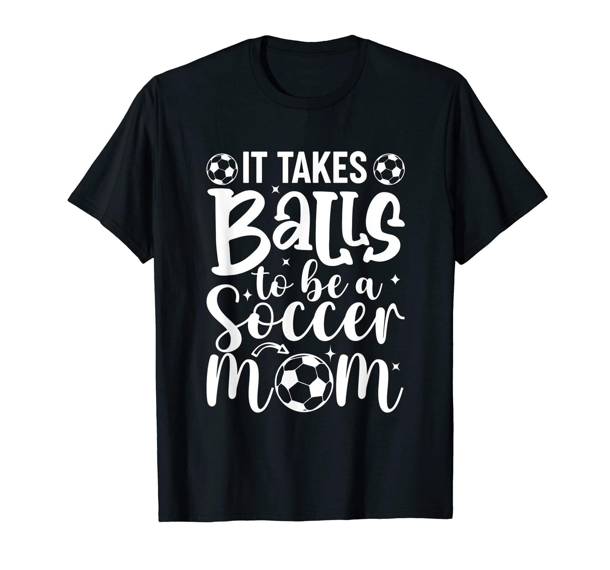 It Takes Balls To Be Soccer Mom T-Shirt - Casual Everyday Wear Unisex - T-Shirt, Sweatshirt, Hoodie