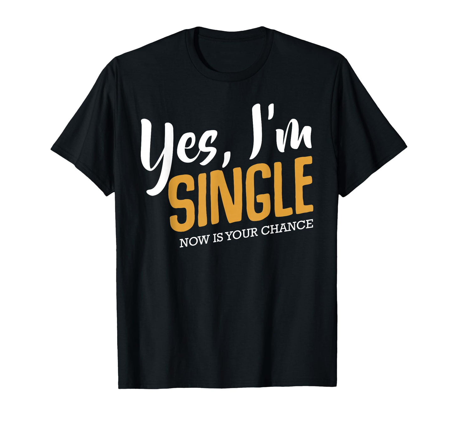 Yes Im Single Now Is Your Chance Life T-Shirt - Unique Graphic for Adults - T-Shirt, Sweatshirt, Hoodie