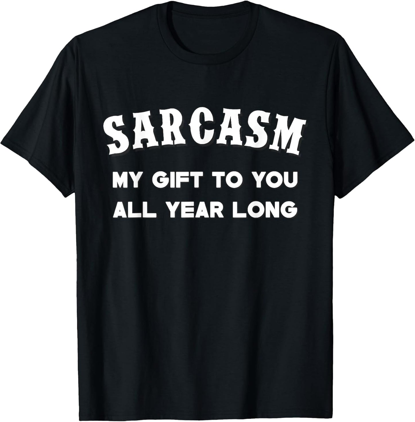 Sarcasm My Gifts To You All Year Long Funny Tee Unisex T-shirt, Sweatshirt, Hoodie, Long Sleeve Tee - T-Shirt, Sweatshirt, Hoodie