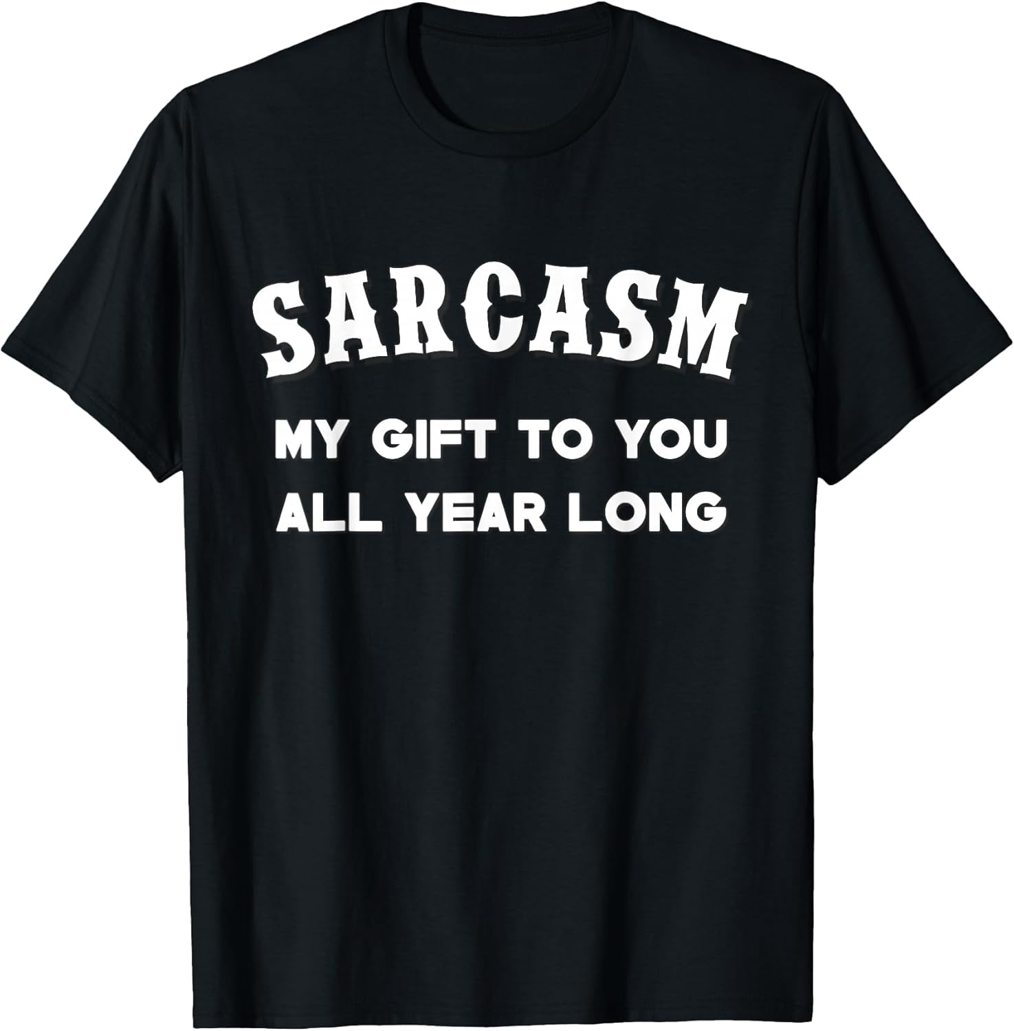 Sarcasm My Gifts To You All Year Long Funny Tee Unisex T-shirt, Sweatshirt, Hoodie, Long Sleeve Tee - T-Shirt, Sweatshirt, Hoodie
