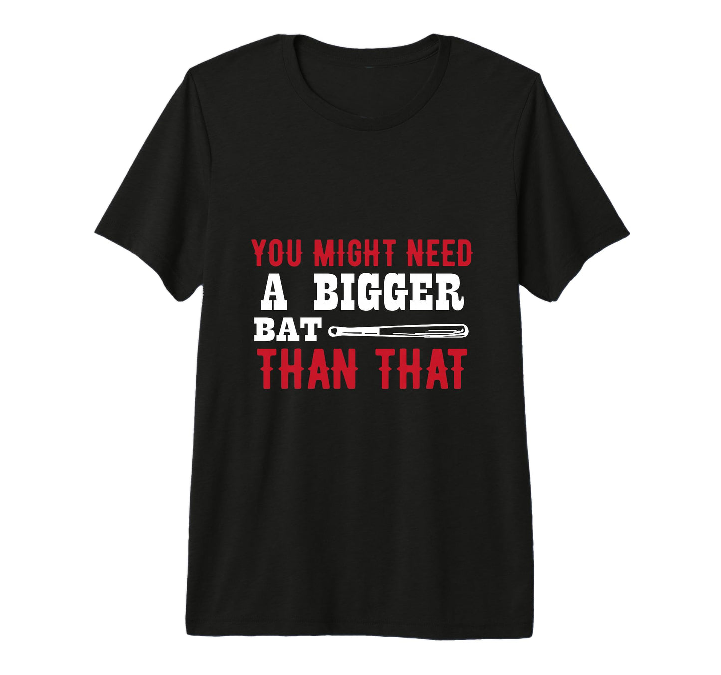You Might Need Bigger Bat Than T-Shirt - Casual Everyday Wear Men Women - T-Shirt, Sweatshirt, Hoodie