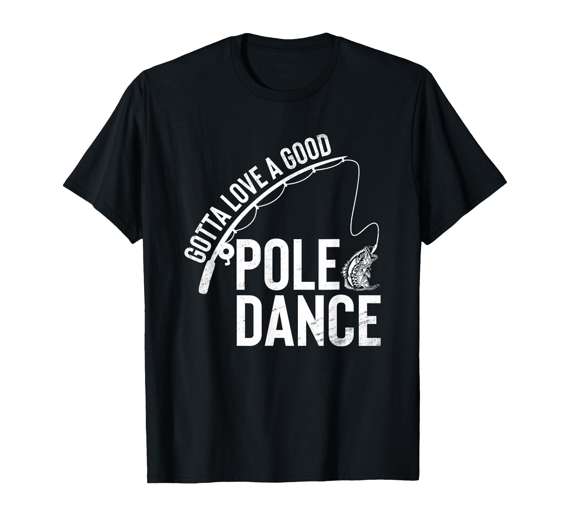 Gotta Love Good Pole Dance Fishing Funny T-Shirt - Novelty Apparel Unisex - T-Shirt, Sweatshirt, Hoodie