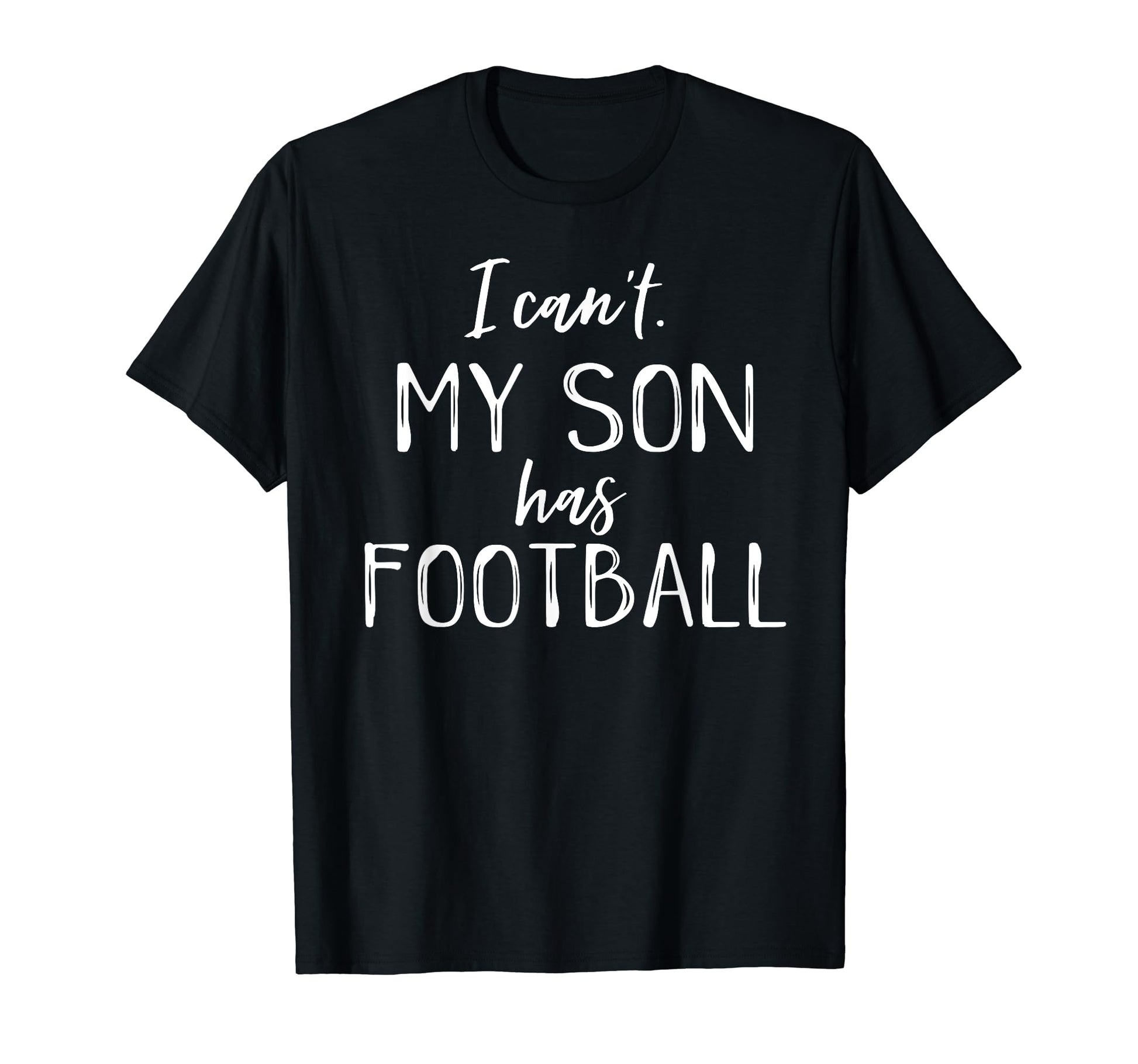 I Cant My Son Has Football Funny T-Shirt - Unique Graphic for Adults - T-Shirt, Sweatshirt, Hoodie