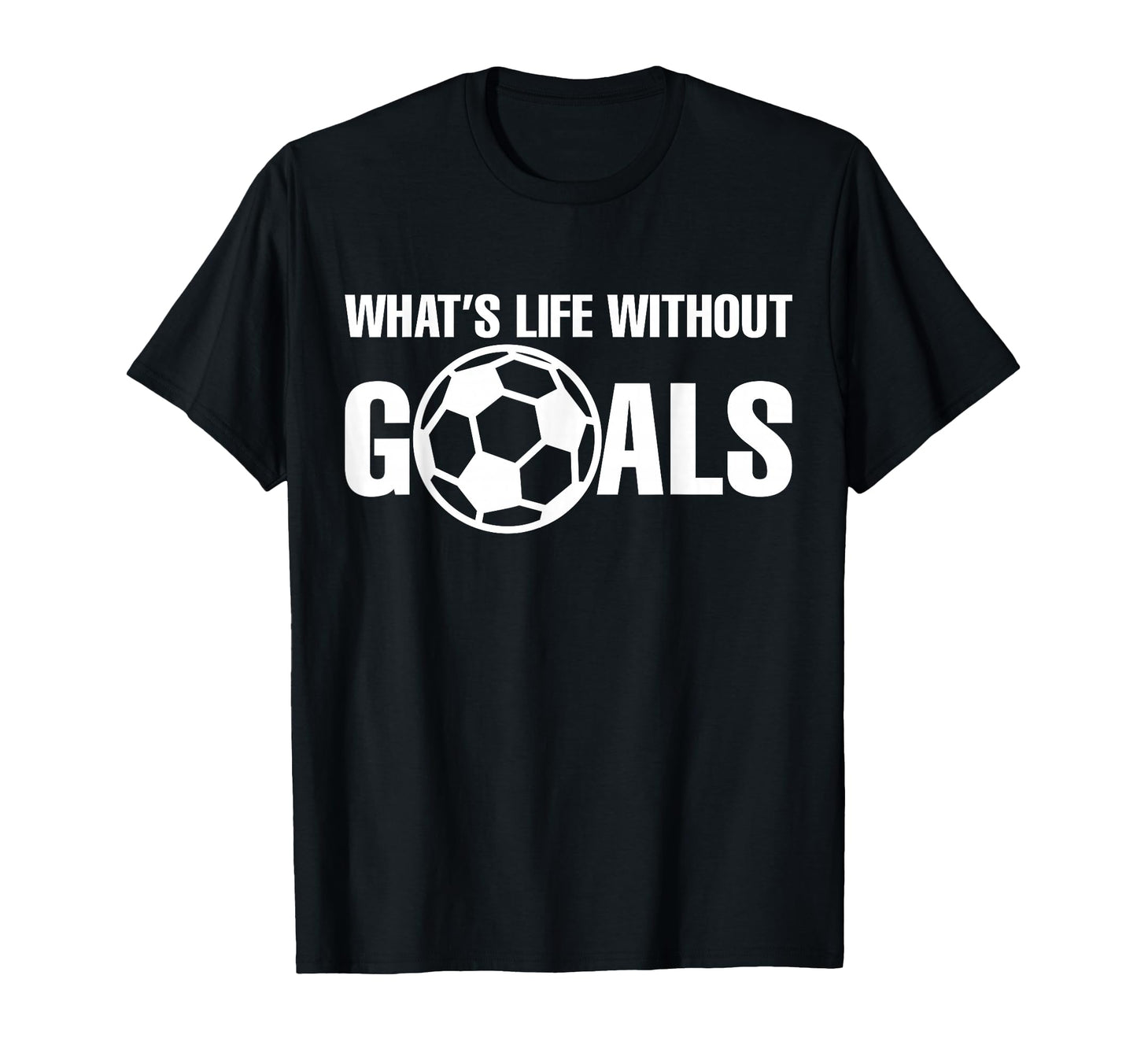 Whats Life Without Goals Soccer T-Shirt - Minimalist Print Men Women - T-Shirt, Sweatshirt, Hoodie