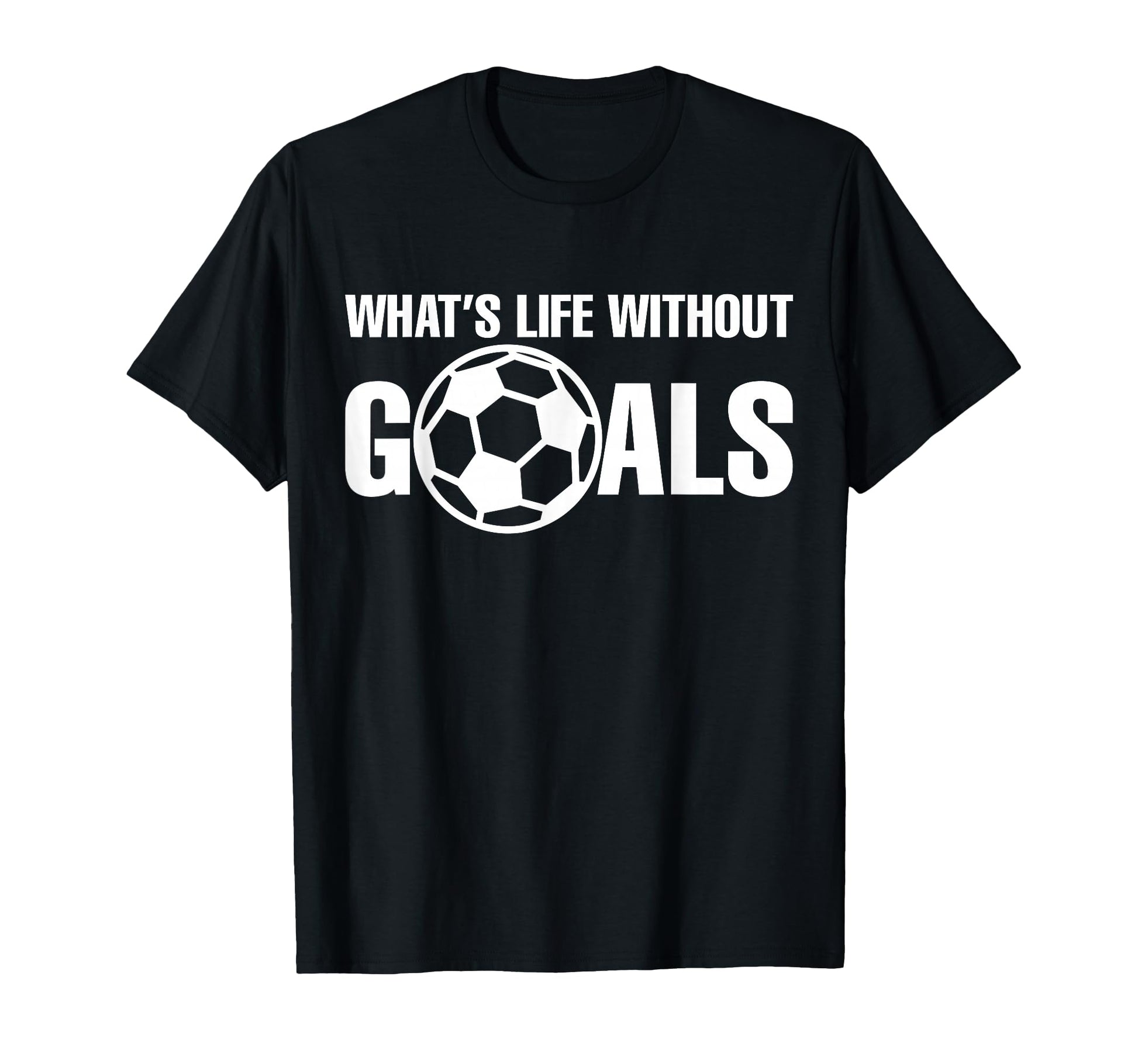 Whats Life Without Goals Soccer T-Shirt - Minimalist Print Men Women - T-Shirt, Sweatshirt, Hoodie