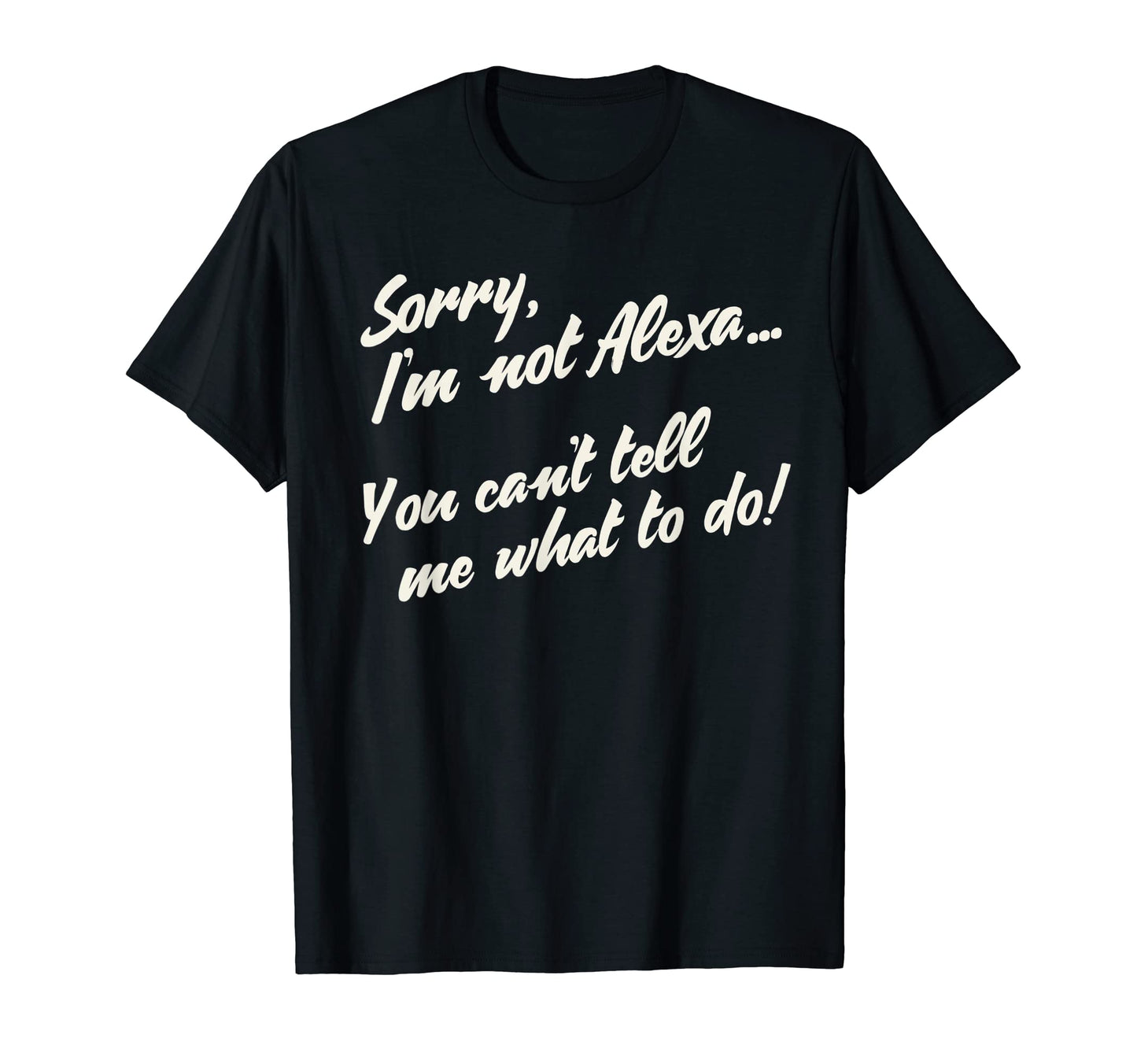 Im Not Alexa You Cant Tell Me What T-Shirt - Custom Art Print for Adults - T-Shirt, Sweatshirt, Hoodie