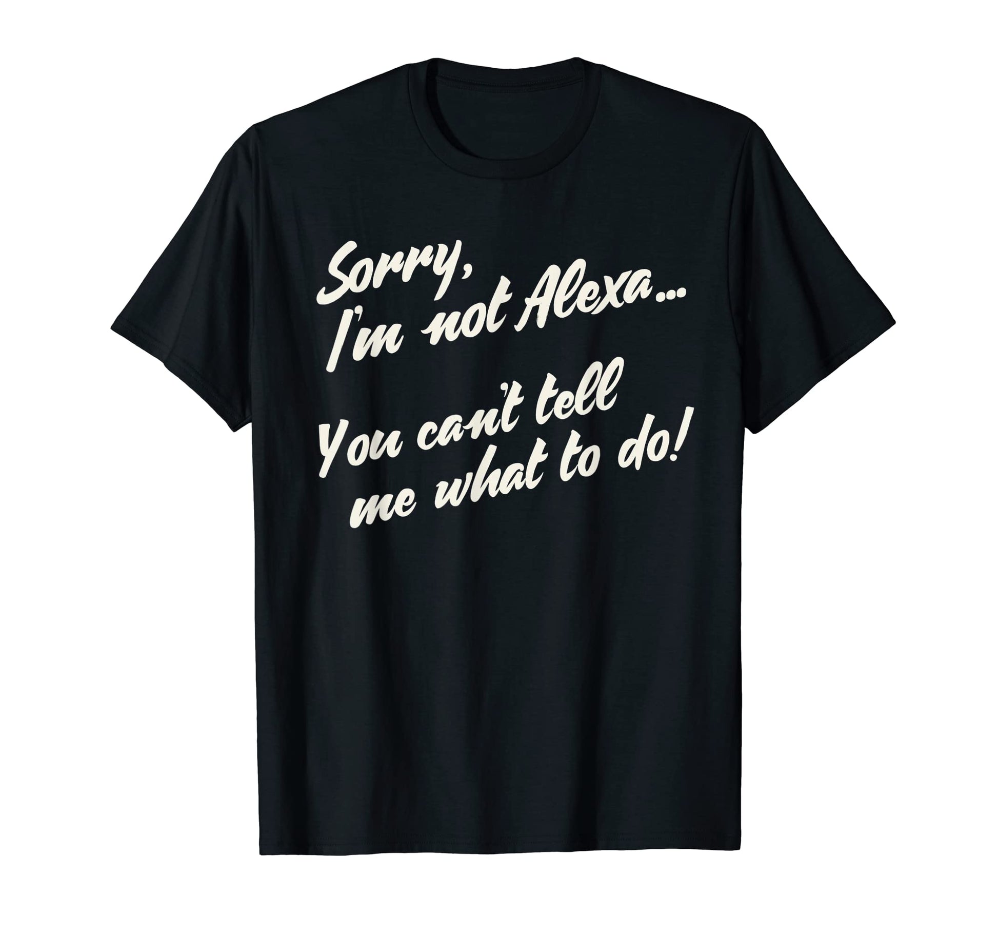 Im Not Alexa You Cant Tell Me What T-Shirt - Custom Art Print for Adults - T-Shirt, Sweatshirt, Hoodie