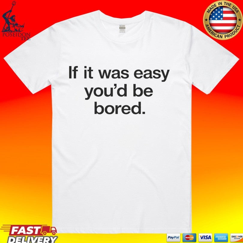 If It Was Easy Youd Be Bored T-shirt Unisex T-shirt, Sweatshirt, Hoodie, Long Sleeve Tee - T-Shirt, Sweatshirt, Hoodie