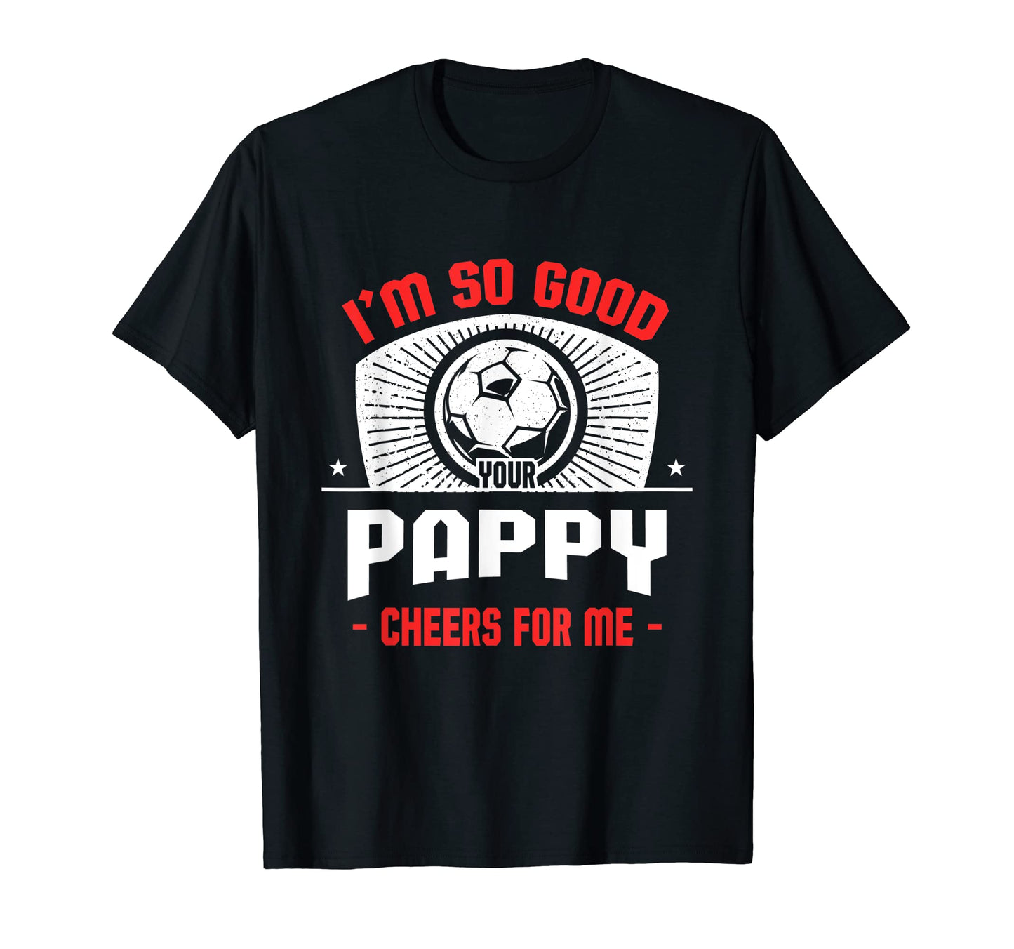 Im Good Your Pappy Cheers Me Funny Soccer T-Shirt - Graphic Print Unisex - T-Shirt, Sweatshirt, Hoodie