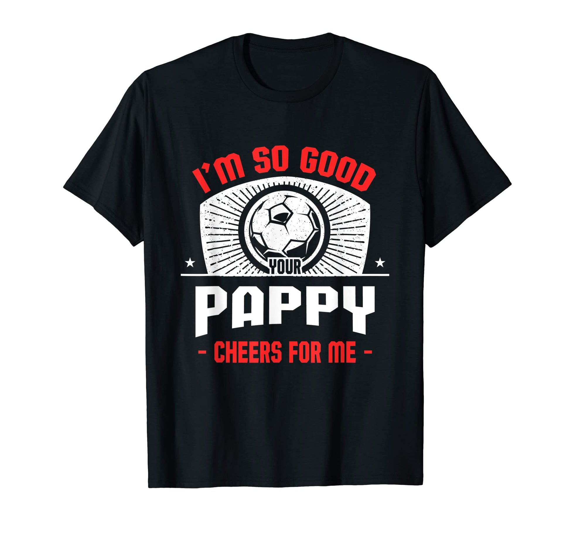 Im Good Your Pappy Cheers Me Funny Soccer T-Shirt - Graphic Print Unisex - T-Shirt, Sweatshirt, Hoodie