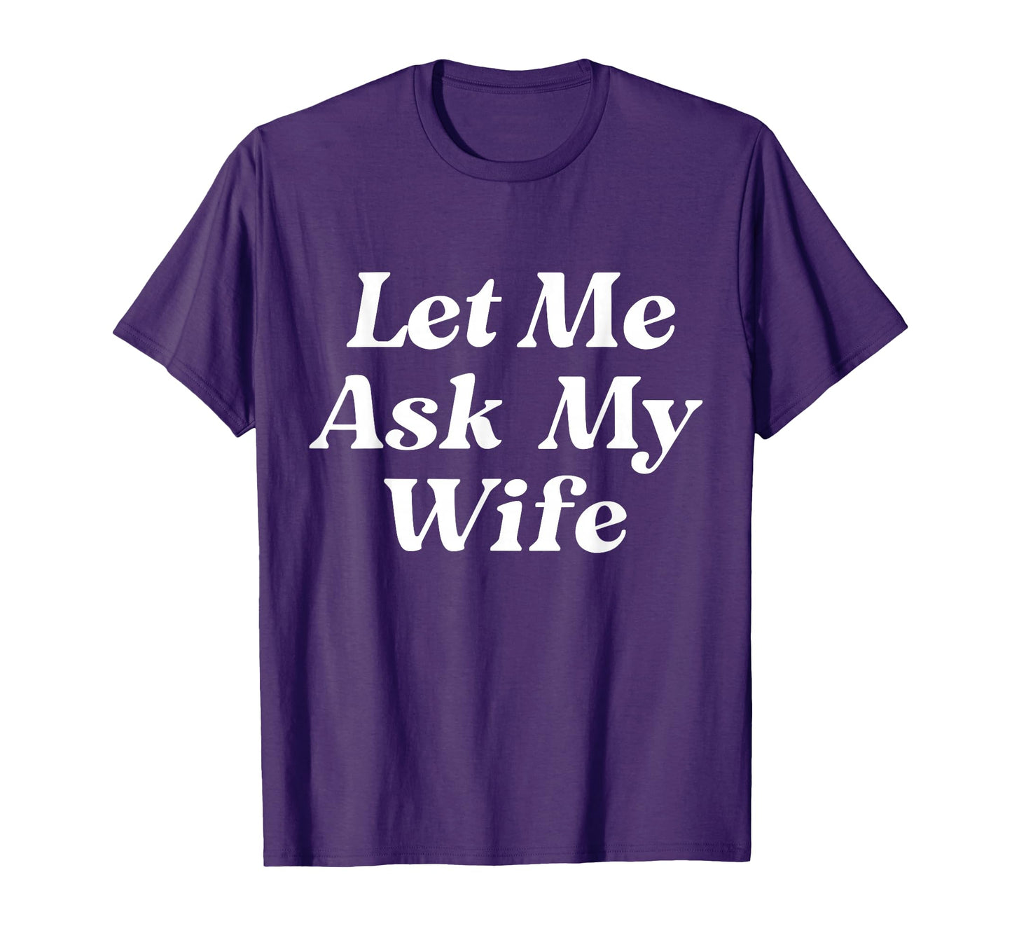 Let Me Ask My Wife Funny Husband Dad T-Shirt - Fun Novelty Design Unisex - T-Shirt, Sweatshirt, Hoodie