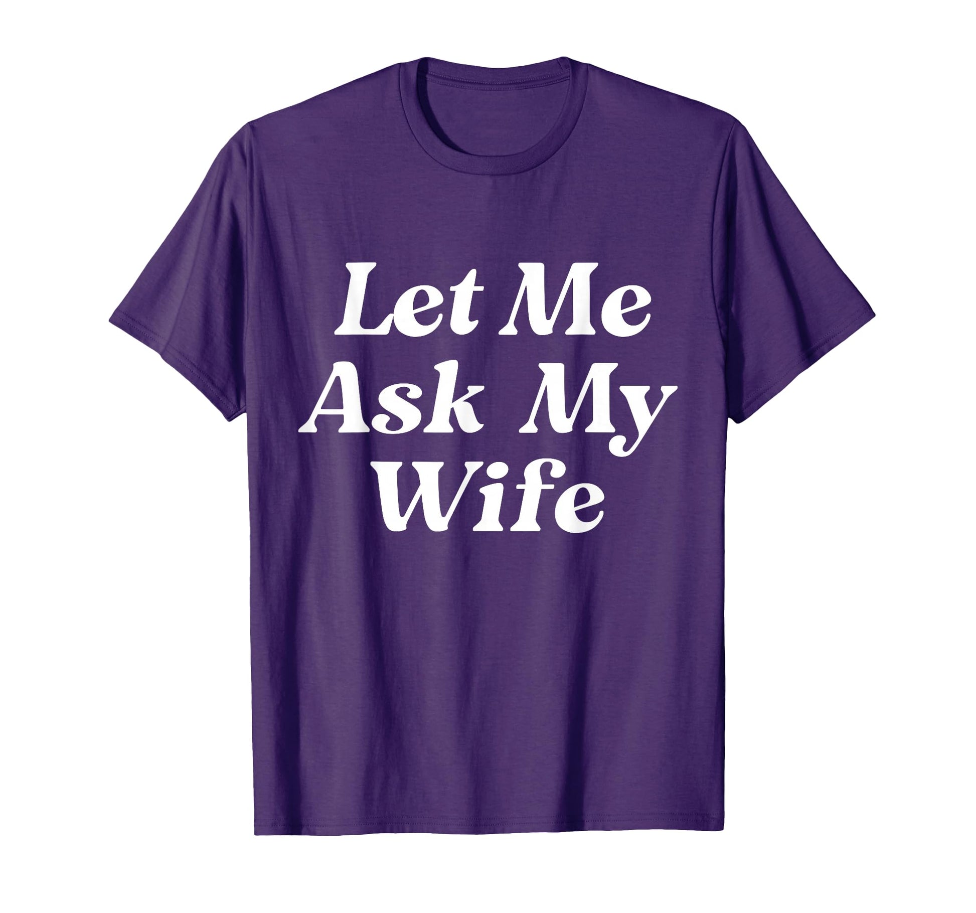 Let Me Ask My Wife Funny Husband Dad T-Shirt - Fun Novelty Design Unisex - T-Shirt, Sweatshirt, Hoodie