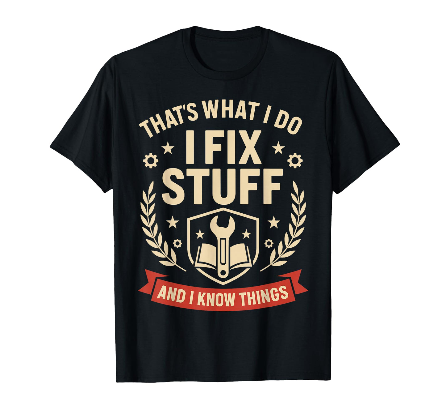 I Fix Stuff And I Know Things Gifts Funny T-Shirt - Novelty Apparel Unisex - T-Shirt, Sweatshirt, Hoodie