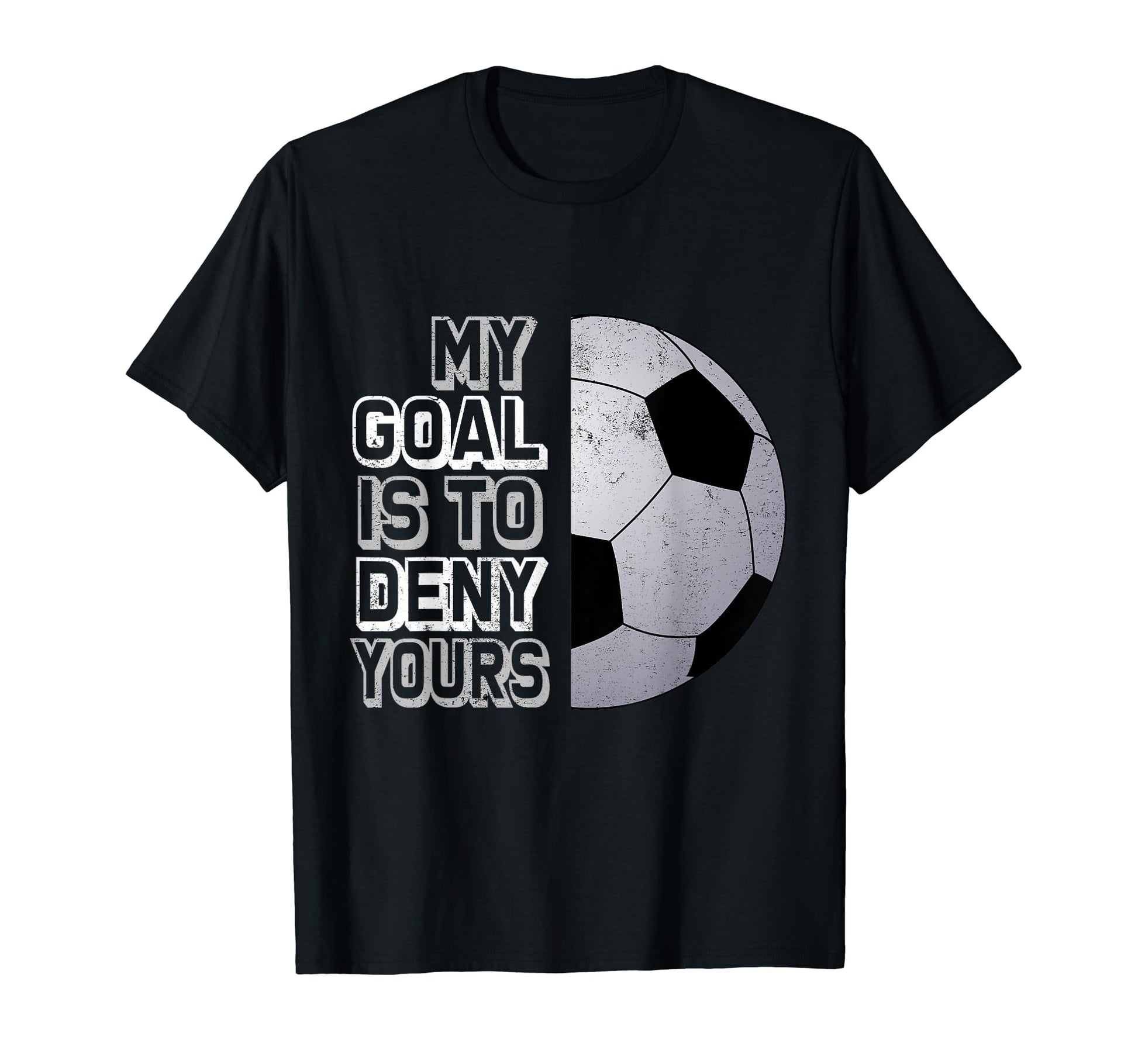 Soccer My Goal Is To Deny Yours Coll T-Shirt - Trendy Graphic Men Women - T-Shirt, Sweatshirt, Hoodie