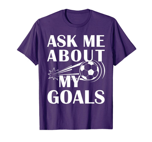 And Soccer Ask Me About My Goals T-Shirt - Trendy Graphic Unisex - T-Shirt, Sweatshirt, Hoodie
