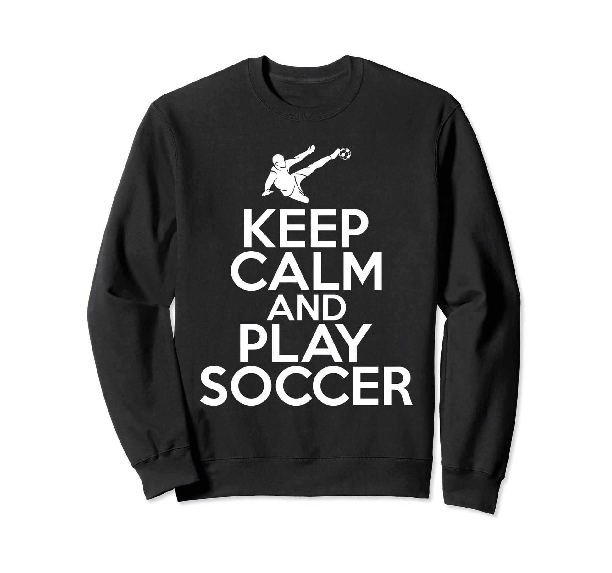 Keep Calm And Play Soccer Sweatshirt - Trendy Graphic Men Women - T-Shirt, Sweatshirt, Hoodie