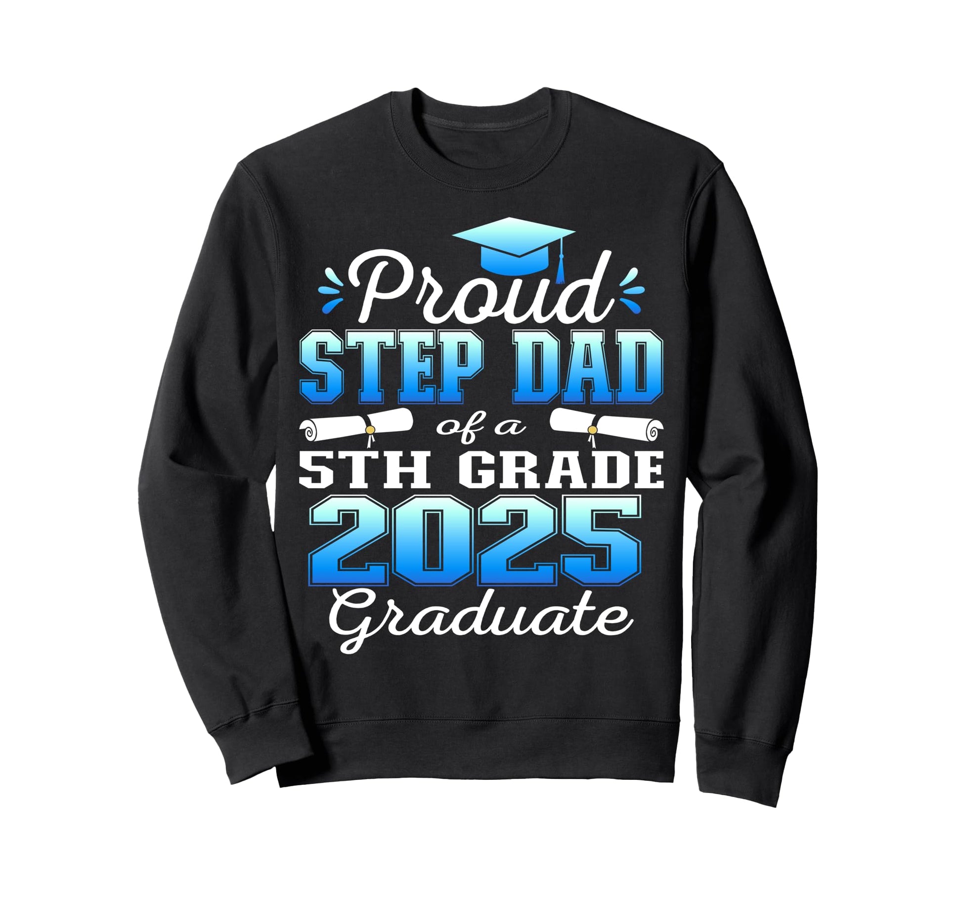 Proud Step Dad 5Th Grade Graduate 2025 Sweatshirt - Novelty Apparel Unisex - T-Shirt, Sweatshirt, Hoodie