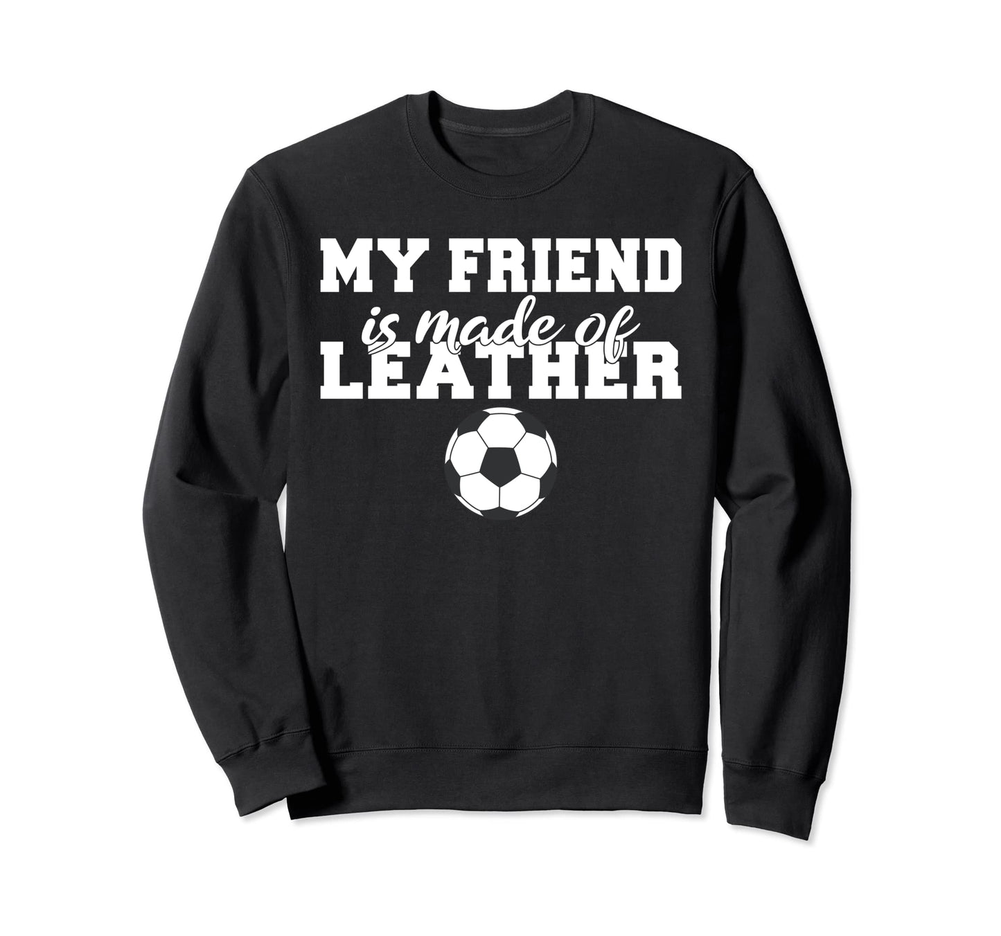 My Friend Is Made Leather Sweatshirt - Casual Everyday Wear Men Women - T-Shirt, Sweatshirt, Hoodie