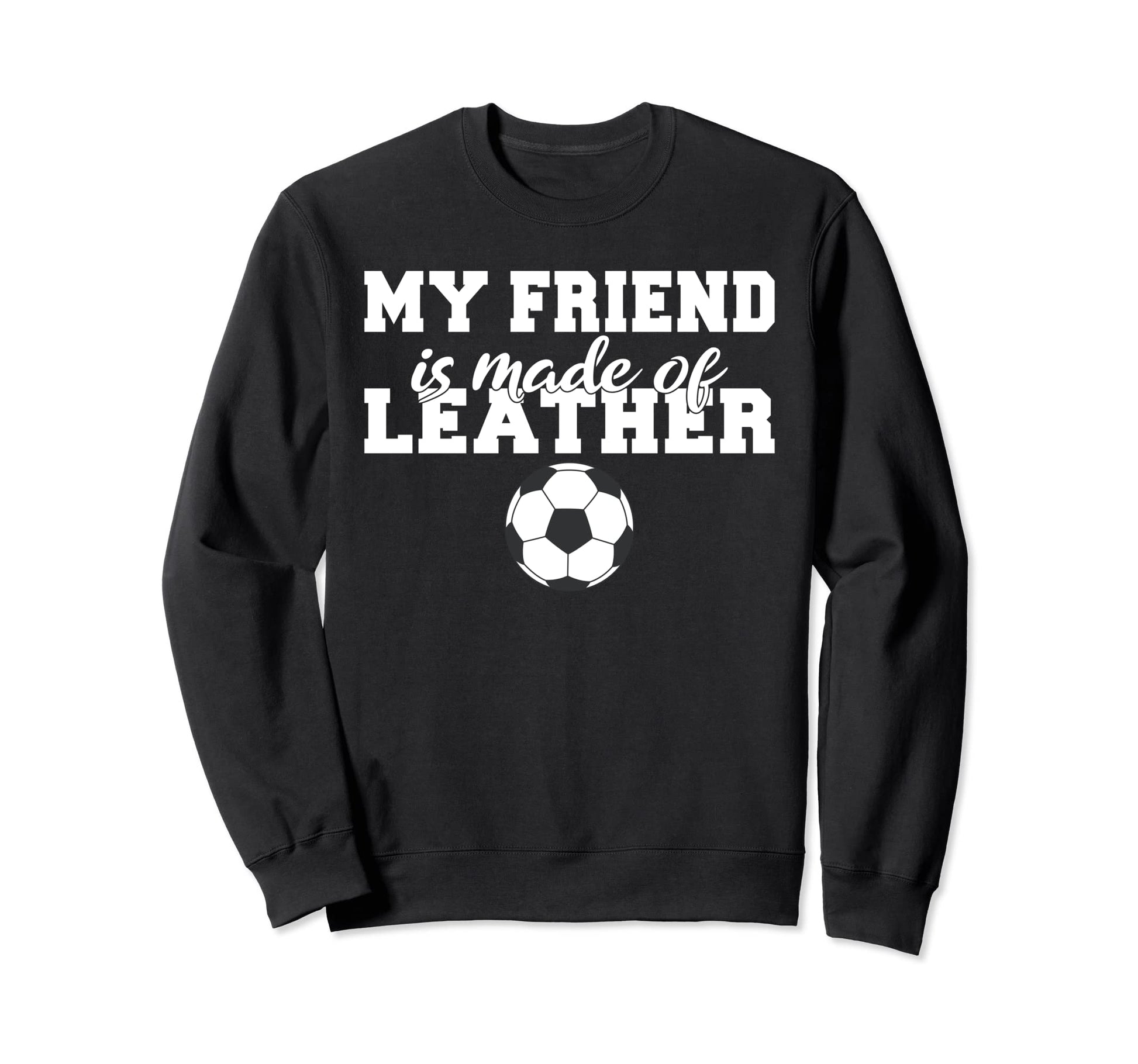 My Friend Is Made Leather Sweatshirt - Casual Everyday Wear Men Women - T-Shirt, Sweatshirt, Hoodie