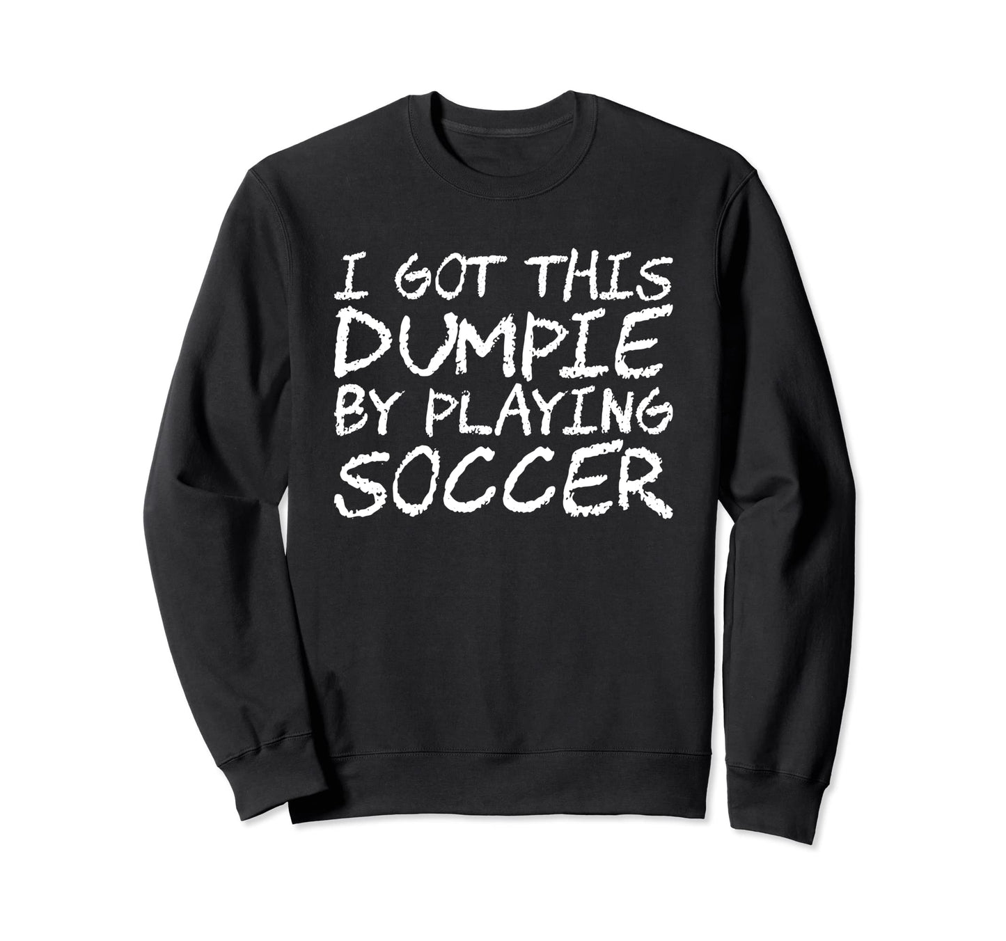 I Got This Dumpie Playing Soccer Sweatshirt - Graphic Print Men Women - T-Shirt, Sweatshirt, Hoodie