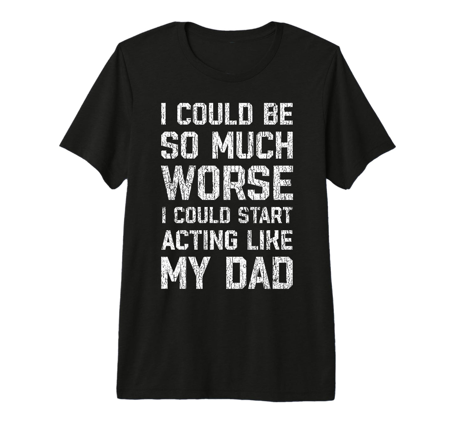 I Could Be So Much Worse I Could Start T-Shirt - Graphic Print Men Women - T-Shirt, Sweatshirt, Hoodie