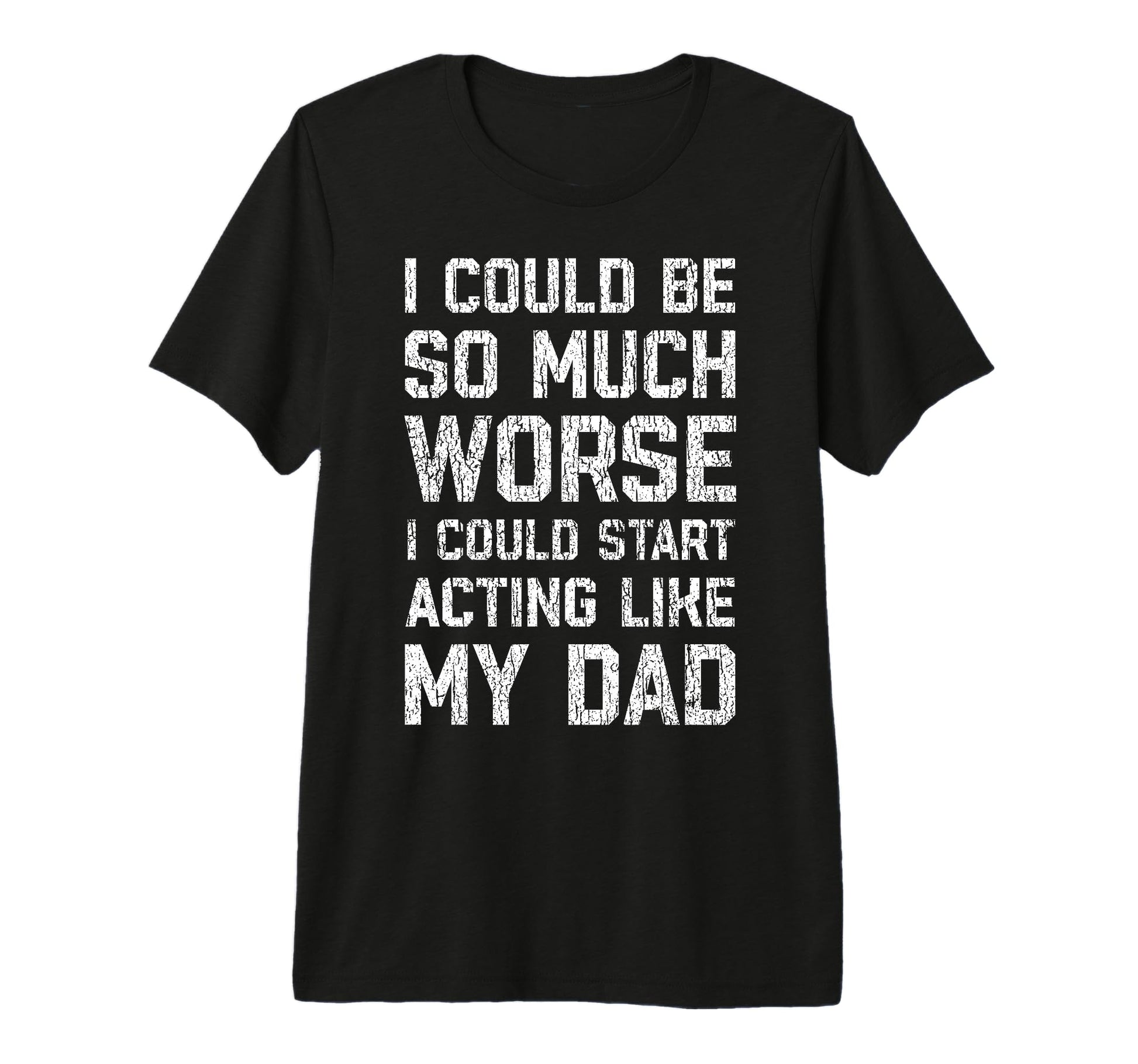 I Could Be So Much Worse I Could Start T-Shirt - Graphic Print Men Women - T-Shirt, Sweatshirt, Hoodie