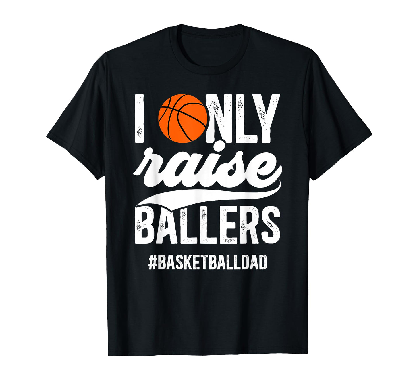 I Only Raise Ballers Basketball Dad T-Shirt - Graphic Print Unisex - T-Shirt, Sweatshirt, Hoodie