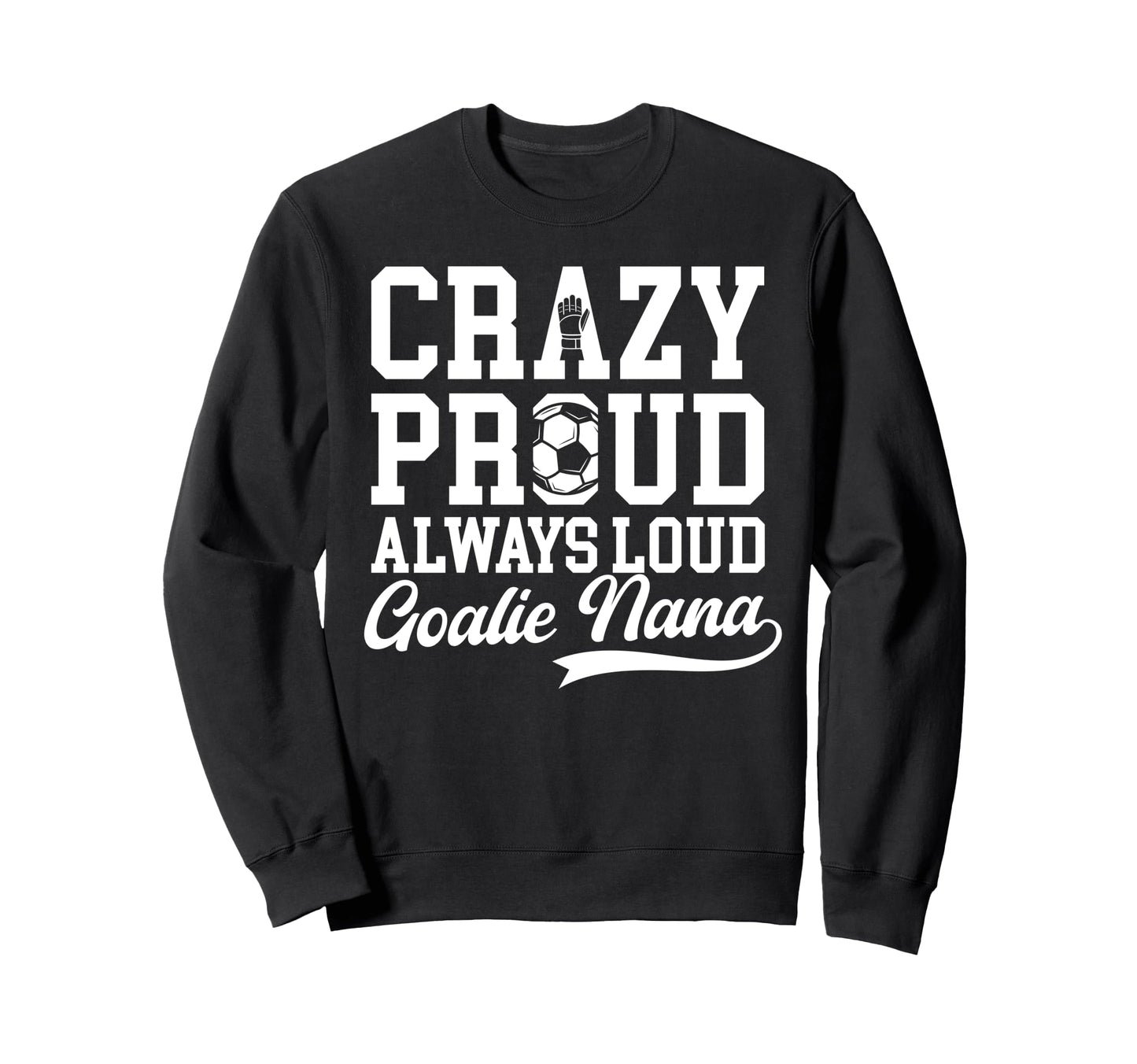 Crazy Proud Soccer Goalie Nana Sweatshirt - Trendy Graphic Men Women - T-Shirt, Sweatshirt, Hoodie