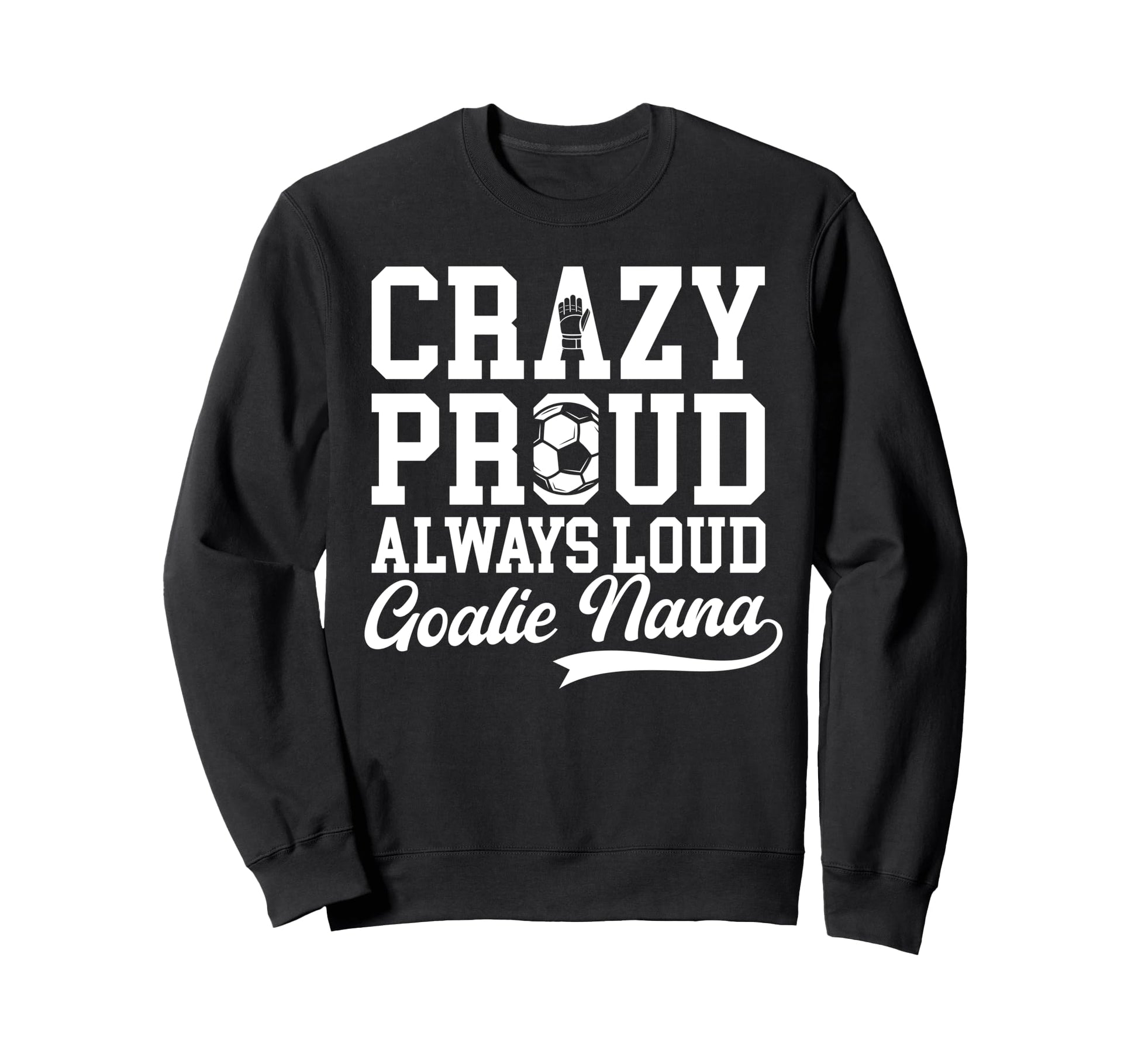Crazy Proud Soccer Goalie Nana Sweatshirt - Trendy Graphic Men Women - T-Shirt, Sweatshirt, Hoodie