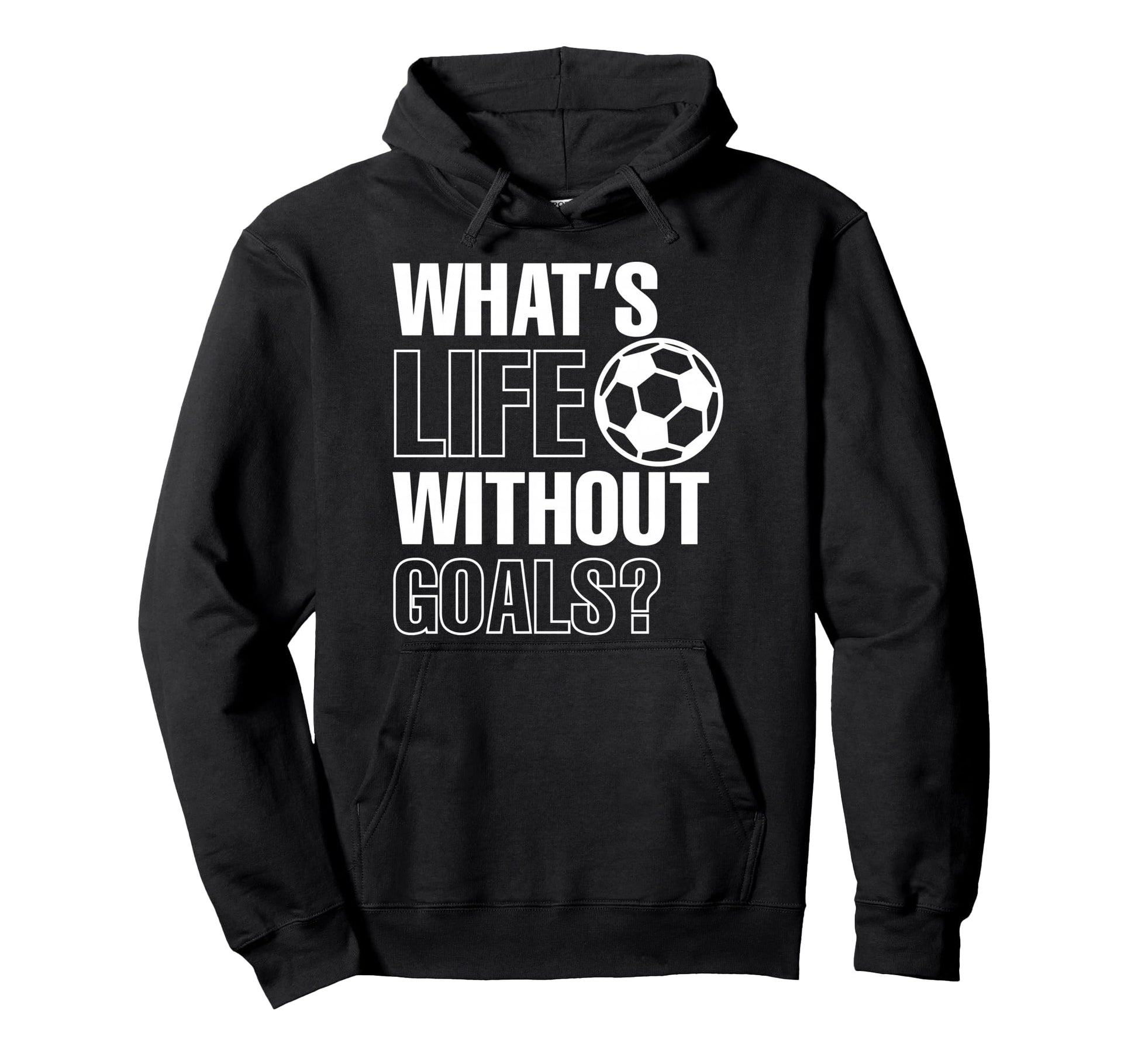 Whats Life Without Goals Soccer Hoodie - Casual Everyday Wear Men Women - T-Shirt, Sweatshirt, Hoodie