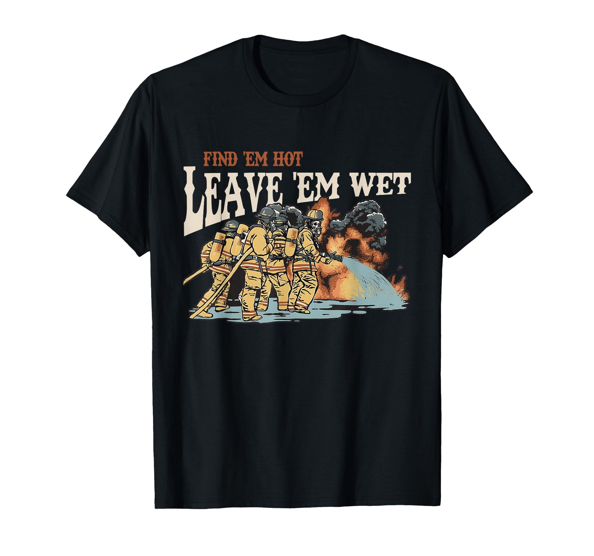 Find Em Hot Leave Em Wet Firefight T-Shirt - Custom Art Print Men Women - T-Shirt, Sweatshirt, Hoodie