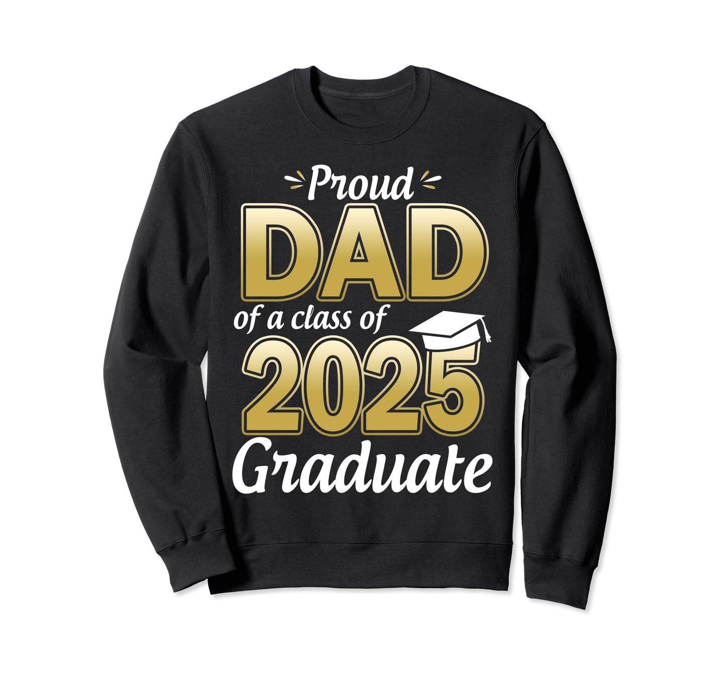 Proud Dad Class 2025 Graduate Sweatshirt - Casual Everyday Wear Men Women - T-Shirt, Sweatshirt, Hoodie