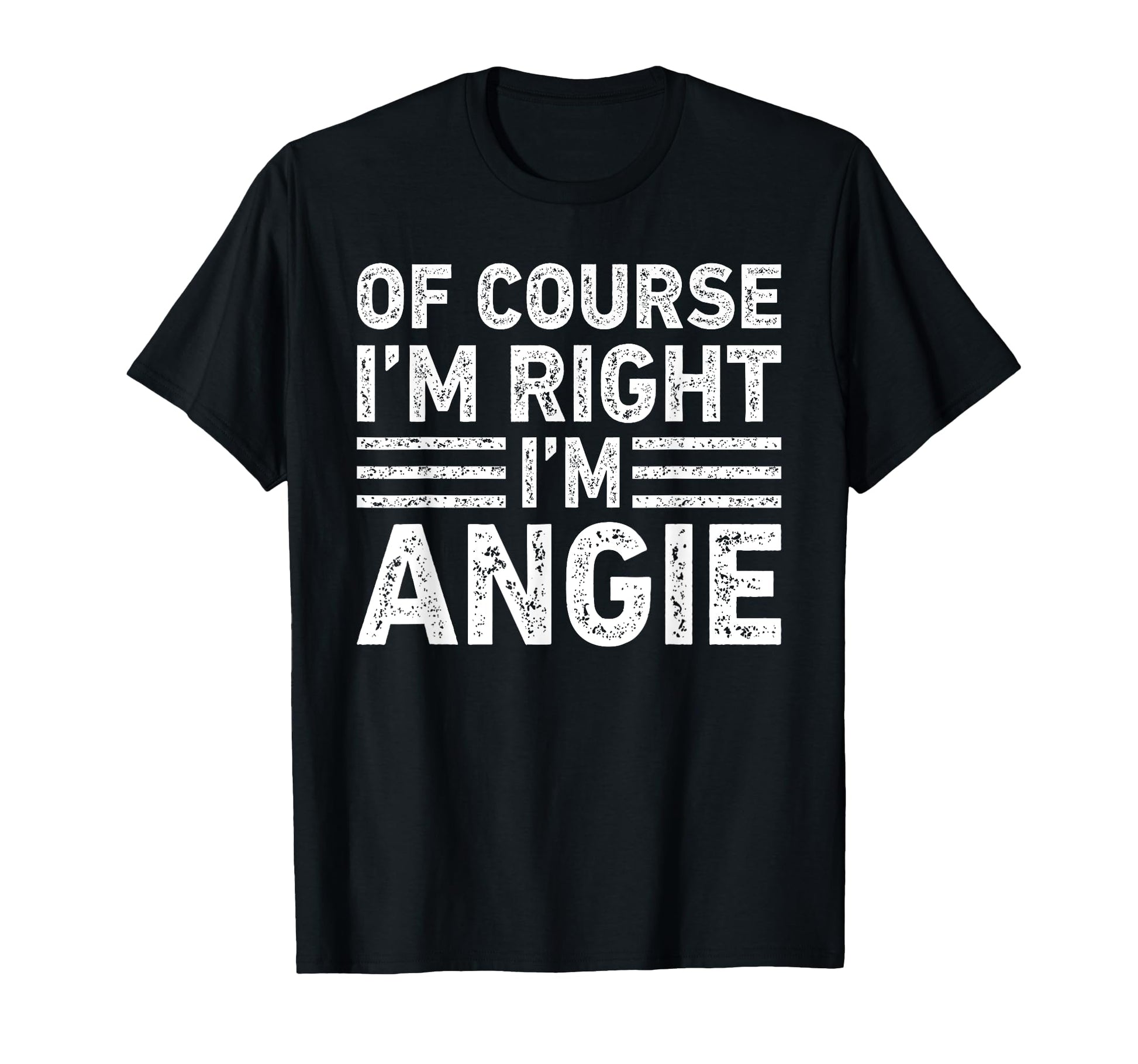 Course Im Right Im Angie Funny Gifts T-Shirt - Fun Novelty Design Unisex - T-Shirt, Sweatshirt, Hoodie