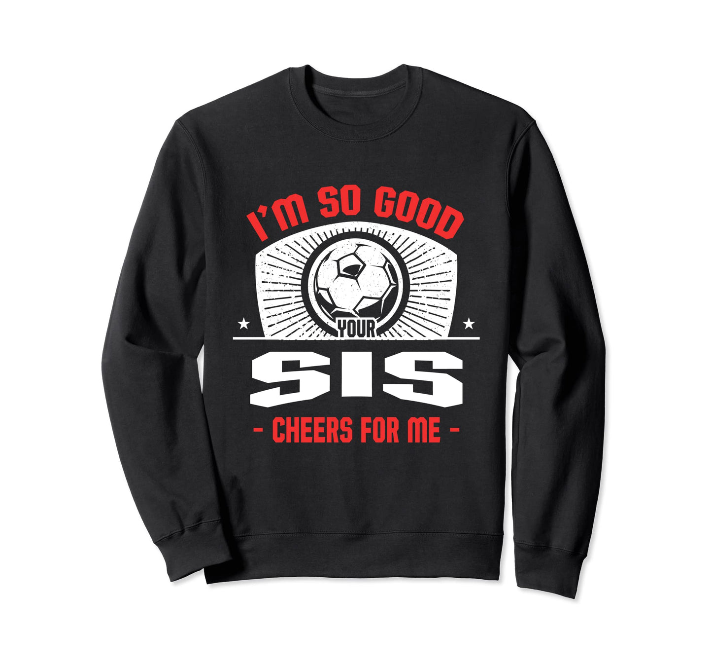 Im Good Your Sis Cheers Me Funny Sweatshirt - Custom Art Print Unisex - T-Shirt, Sweatshirt, Hoodie