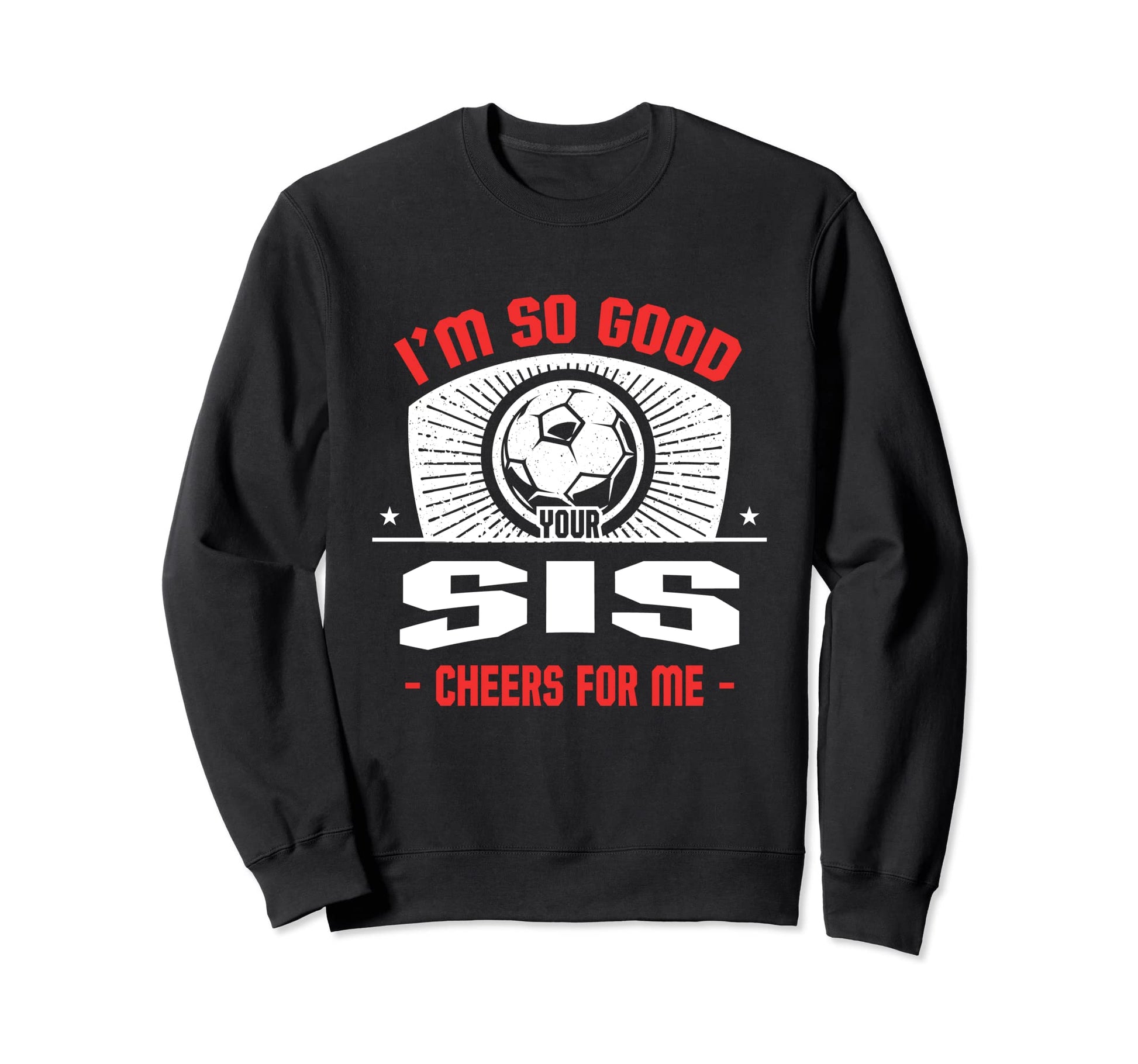 Im Good Your Sis Cheers Me Funny Sweatshirt - Custom Art Print Unisex - T-Shirt, Sweatshirt, Hoodie